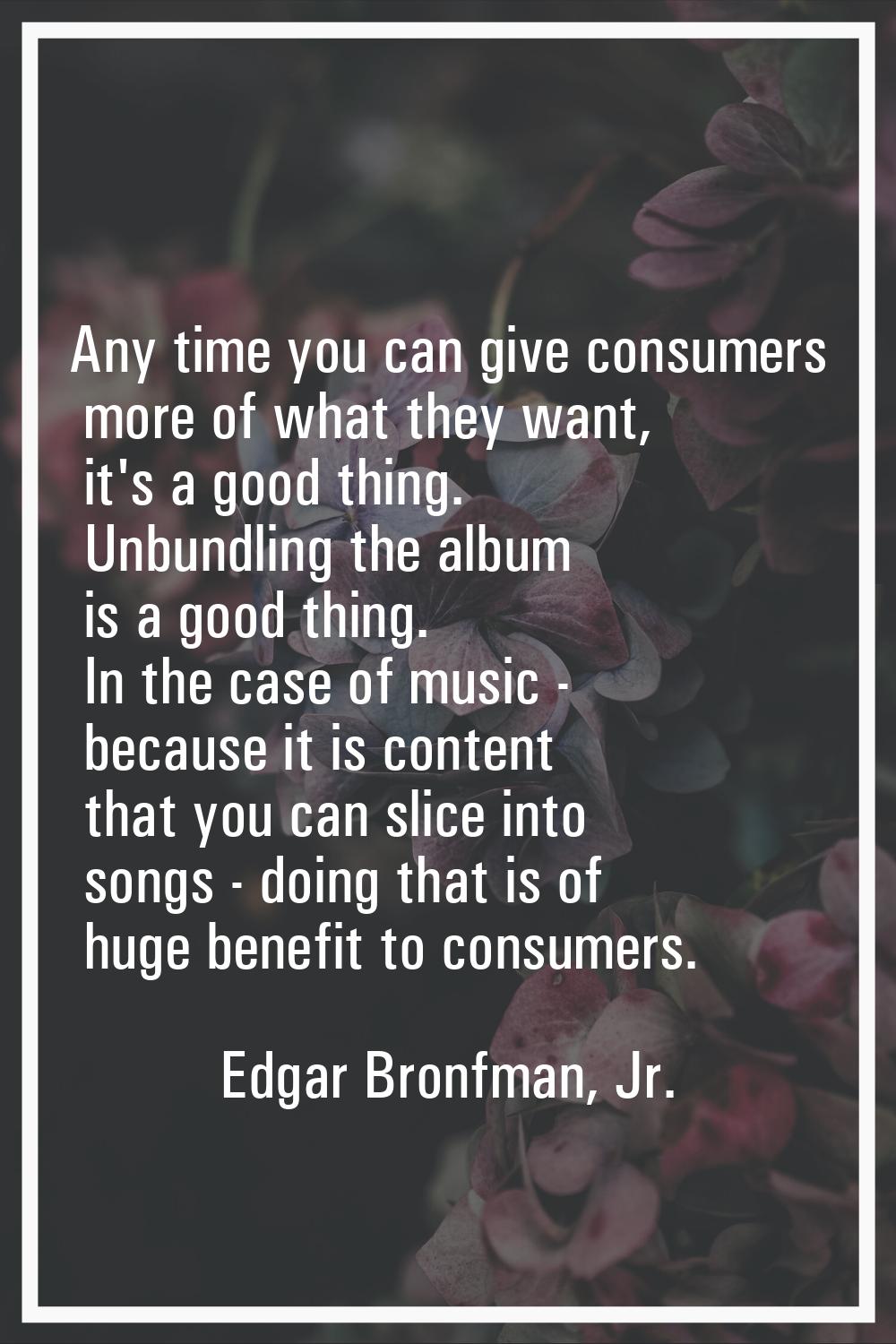 Any time you can give consumers more of what they want, it's a good thing. Unbundling the album is 