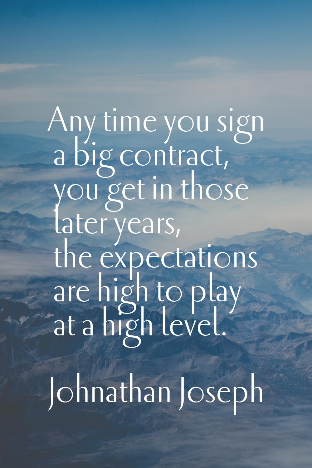Any time you sign a big contract, you get in those later years, the expectations are high to play a