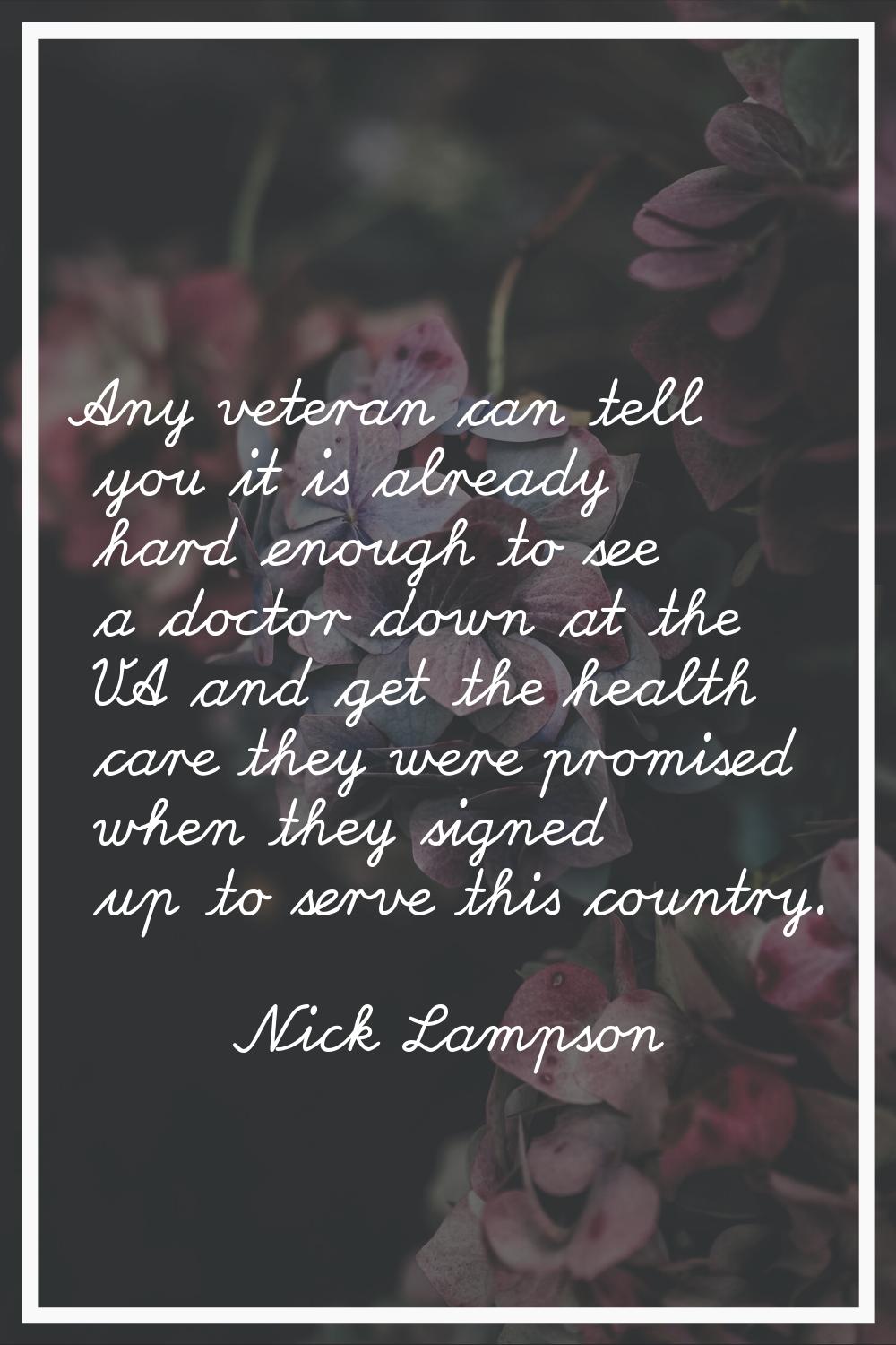 Any veteran can tell you it is already hard enough to see a doctor down at the VA and get the healt