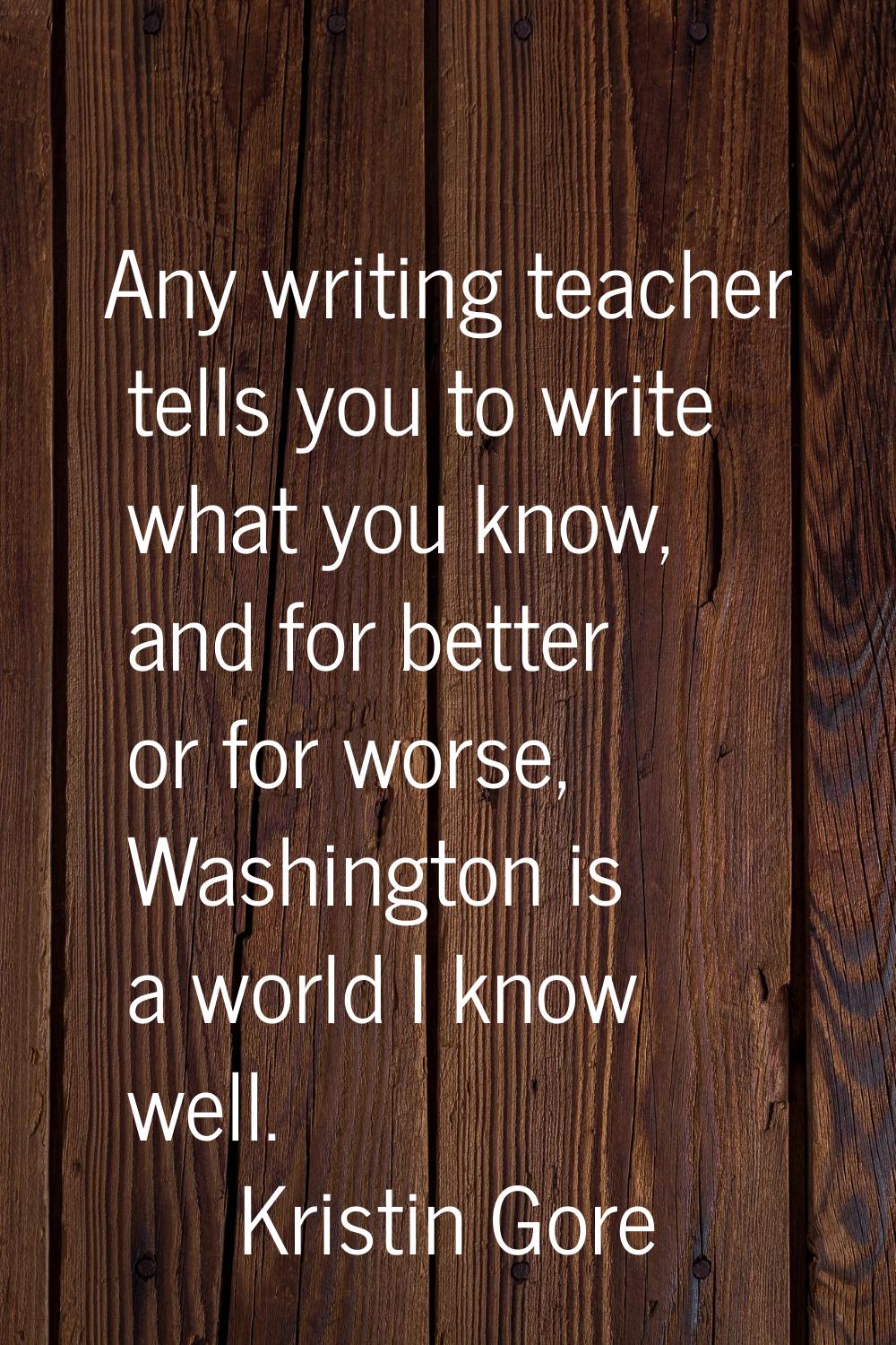 Any writing teacher tells you to write what you know, and for better or for worse, Washington is a 