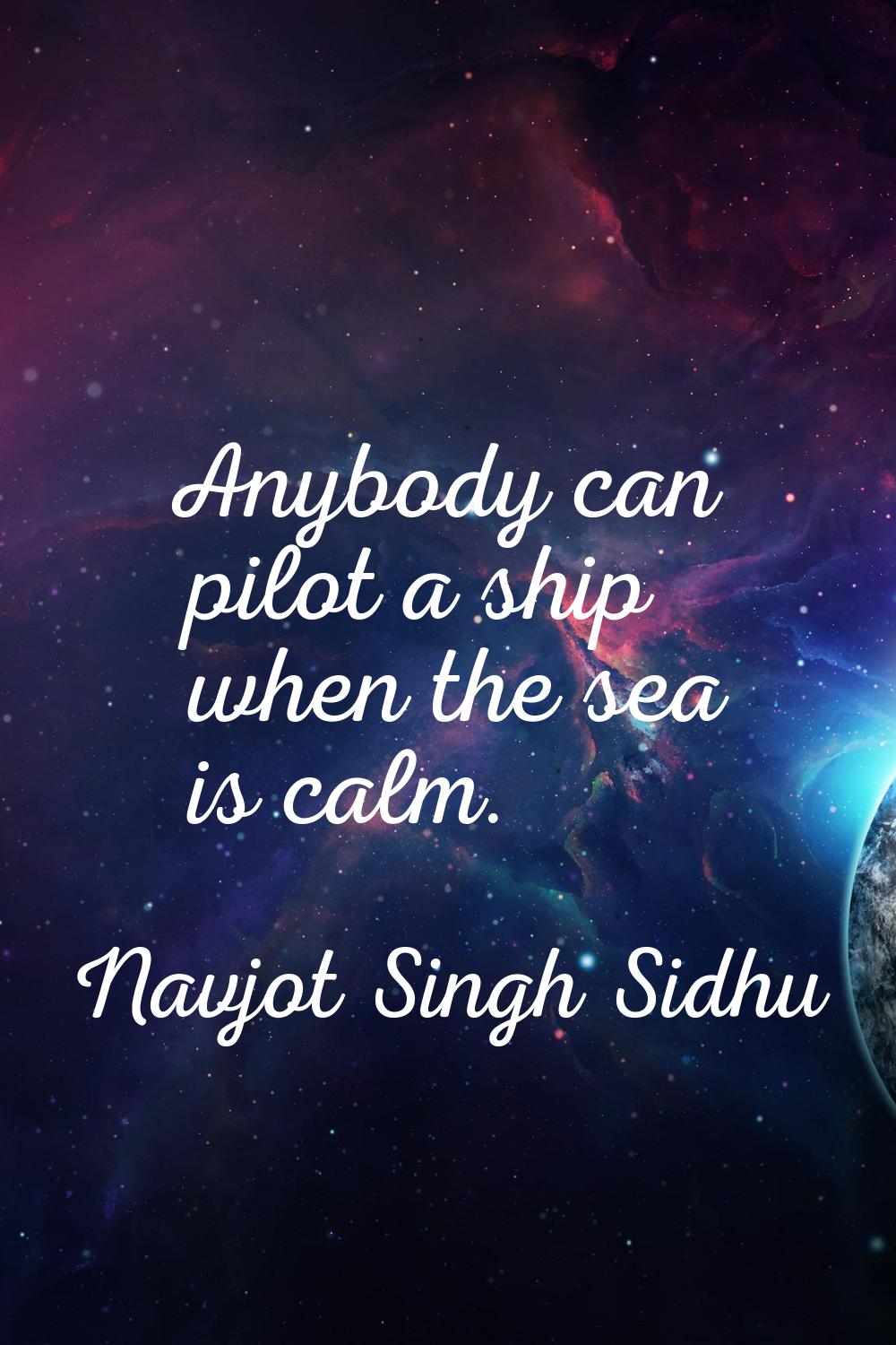 Anybody can pilot a ship when the sea is calm.