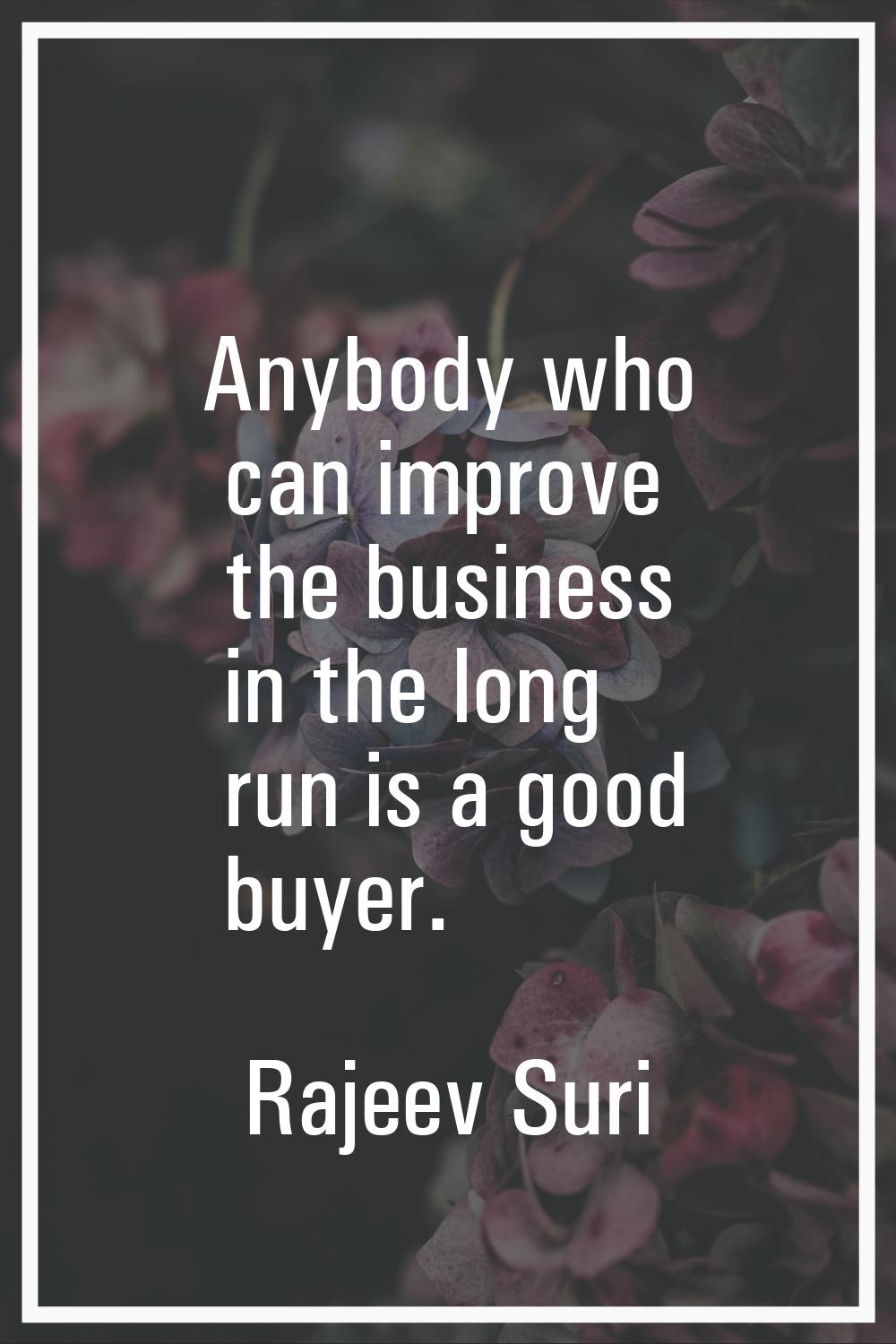 Anybody who can improve the business in the long run is a good buyer.