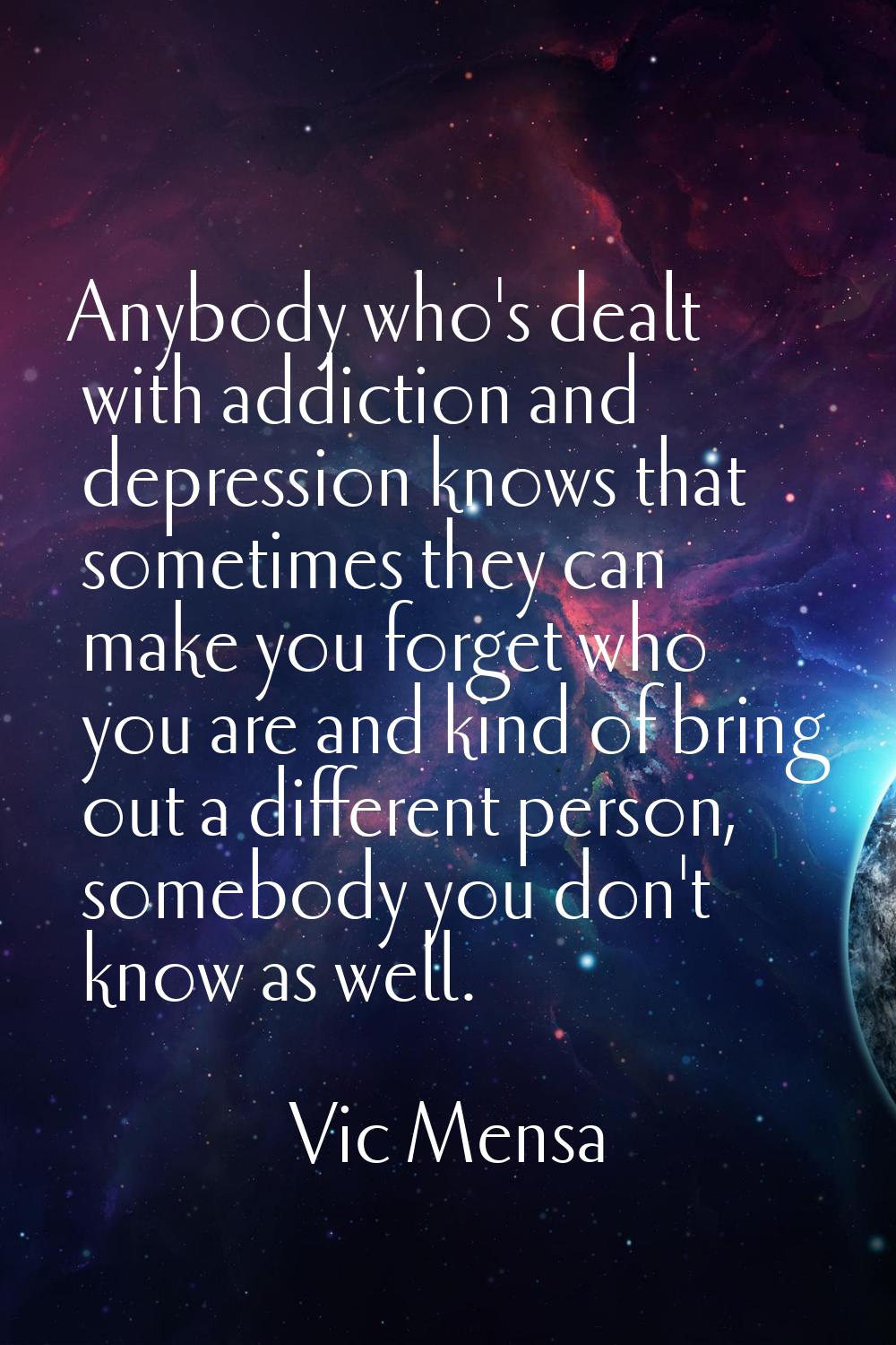 Anybody who's dealt with addiction and depression knows that sometimes they can make you forget who