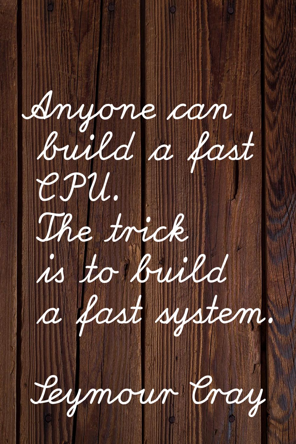 Anyone can build a fast CPU. The trick is to build a fast system.