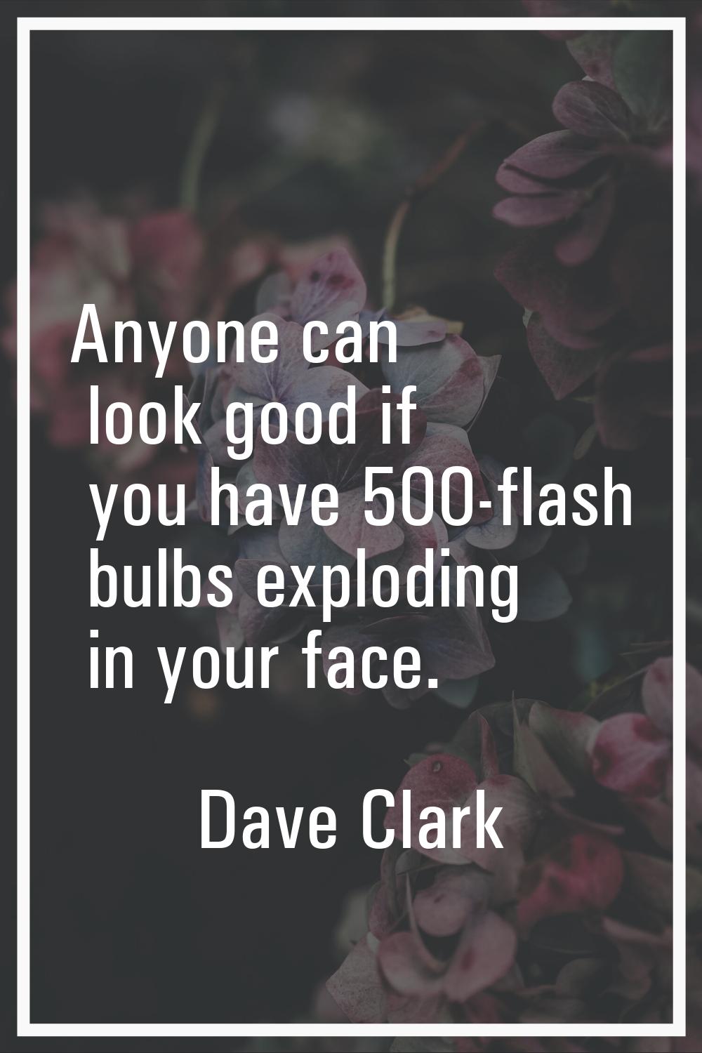 Anyone can look good if you have 500-flash bulbs exploding in your face.