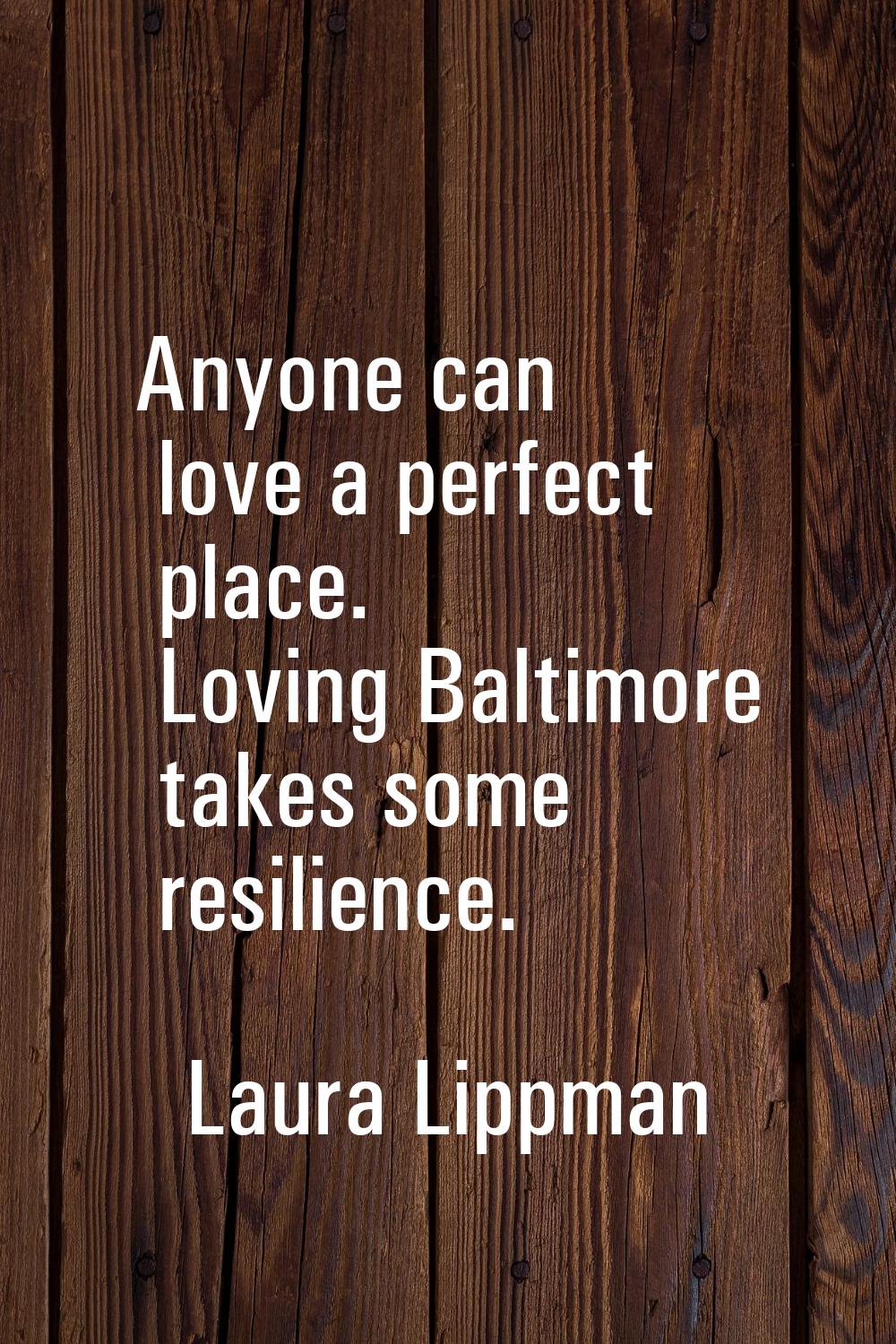Anyone can love a perfect place. Loving Baltimore takes some resilience.