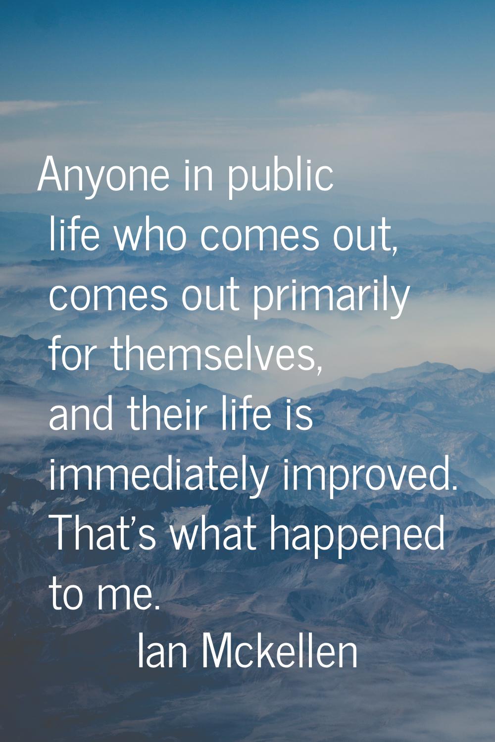 Anyone in public life who comes out, comes out primarily for themselves, and their life is immediat