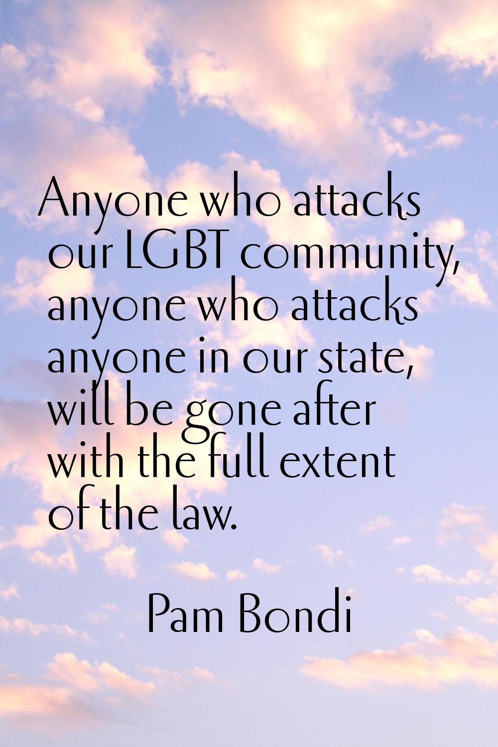 Anyone who attacks our LGBT community, anyone who attacks anyone in our state, will be gone after w
