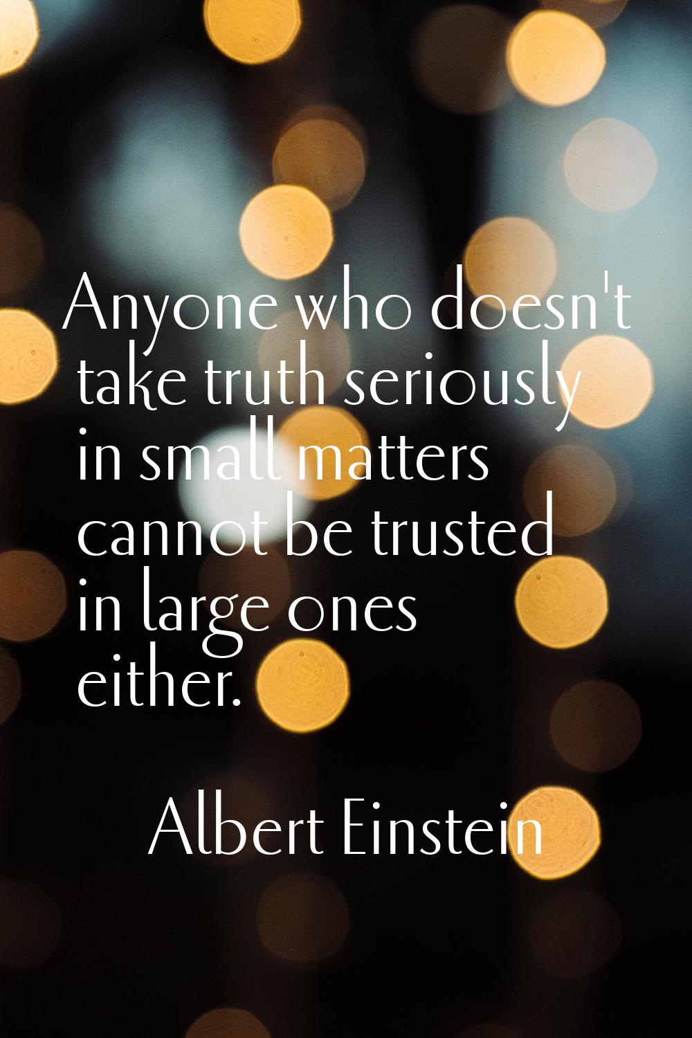 Anyone who doesn't take truth seriously in small matters cannot be trusted in large ones either.