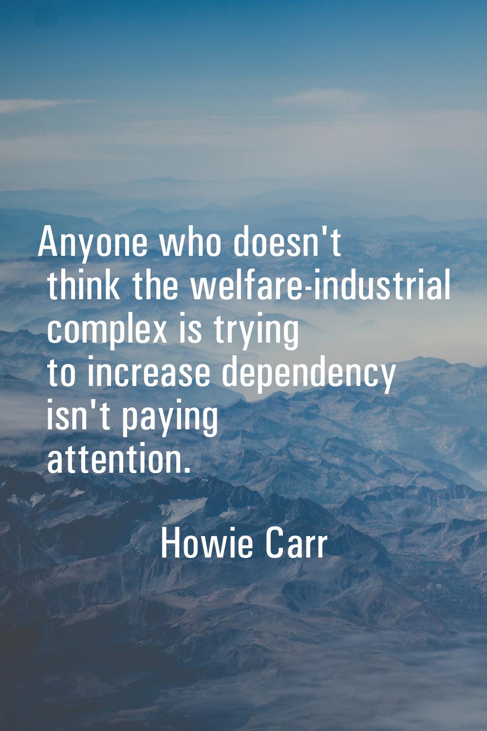 Anyone who doesn't think the welfare-industrial complex is trying to increase dependency isn't payi