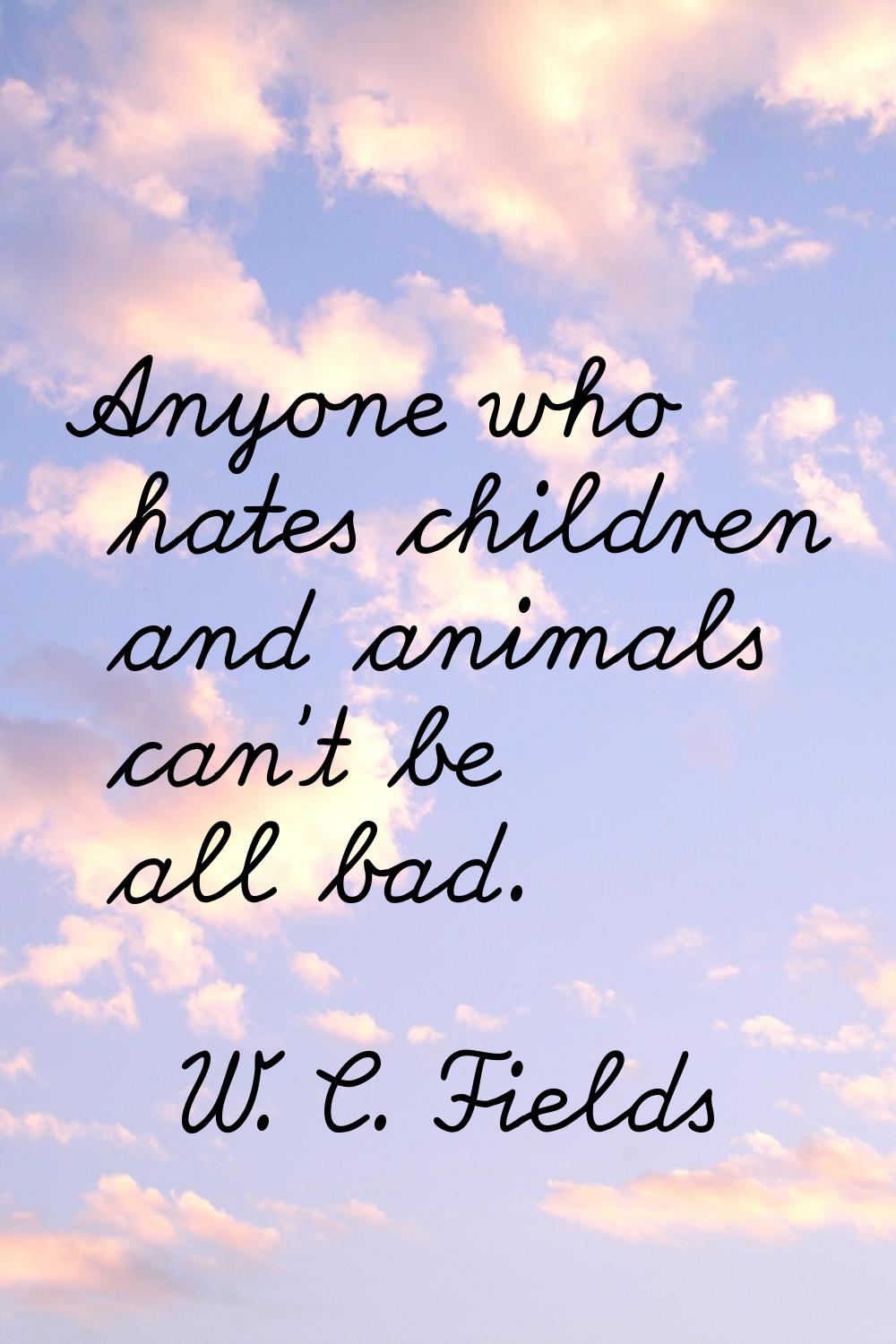 Anyone who hates children and animals can't be all bad.