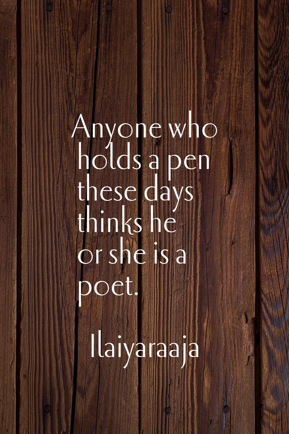 Anyone who holds a pen these days thinks he or she is a poet.