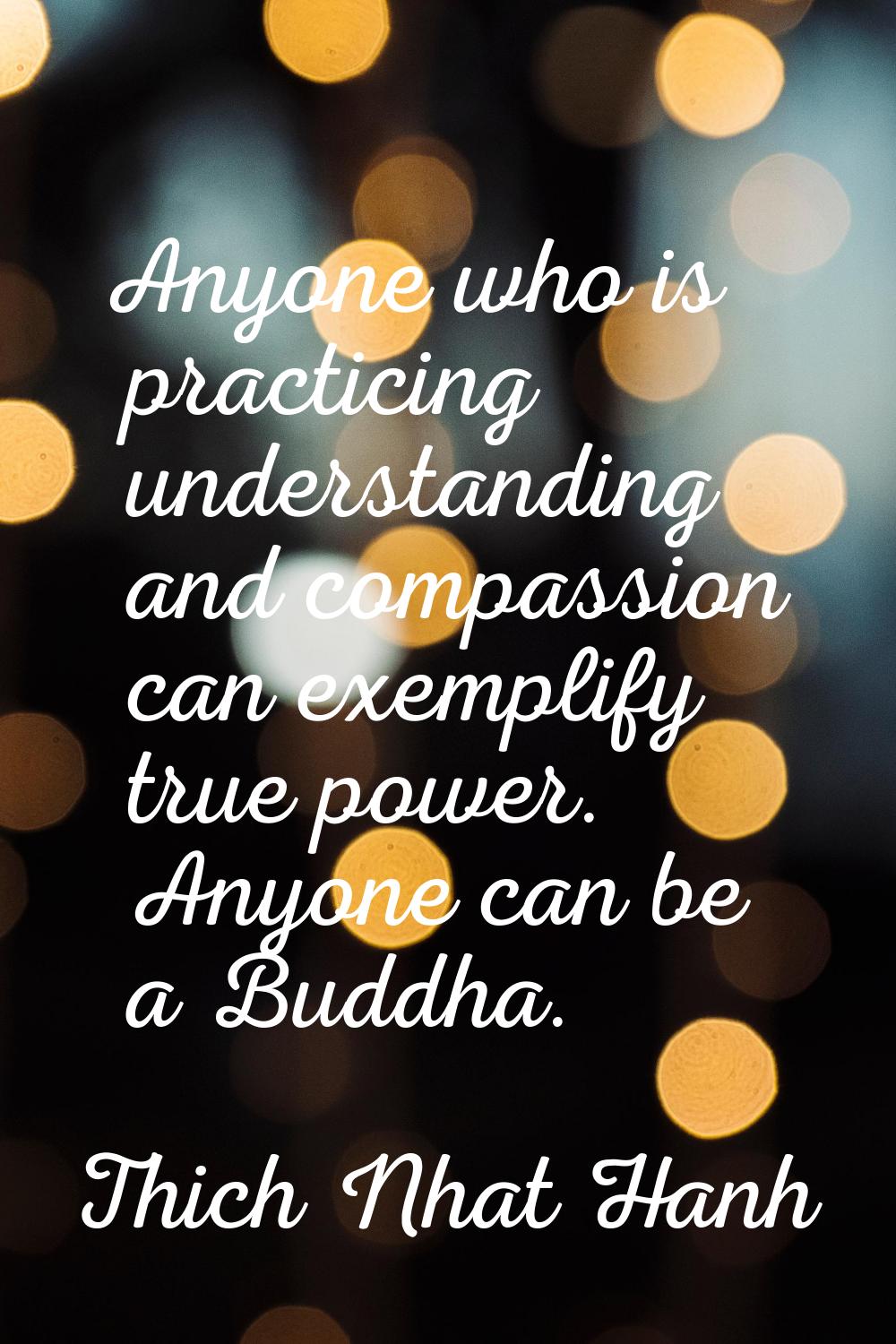 Anyone who is practicing understanding and compassion can exemplify true power. Anyone can be a Bud