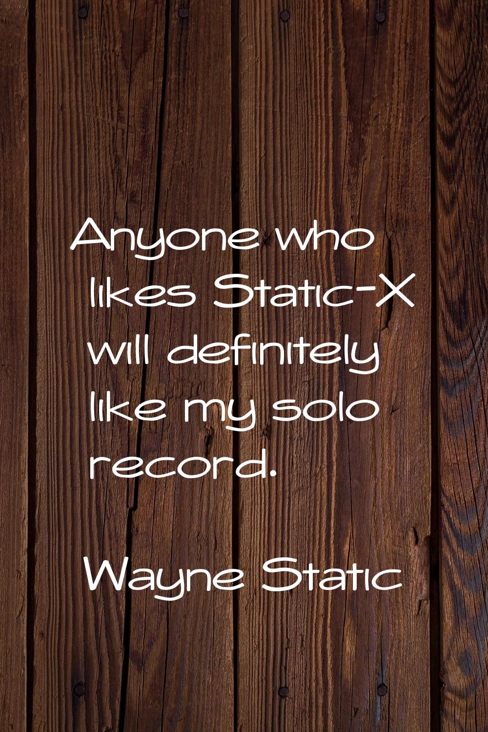 Anyone who likes Static-X will definitely like my solo record.