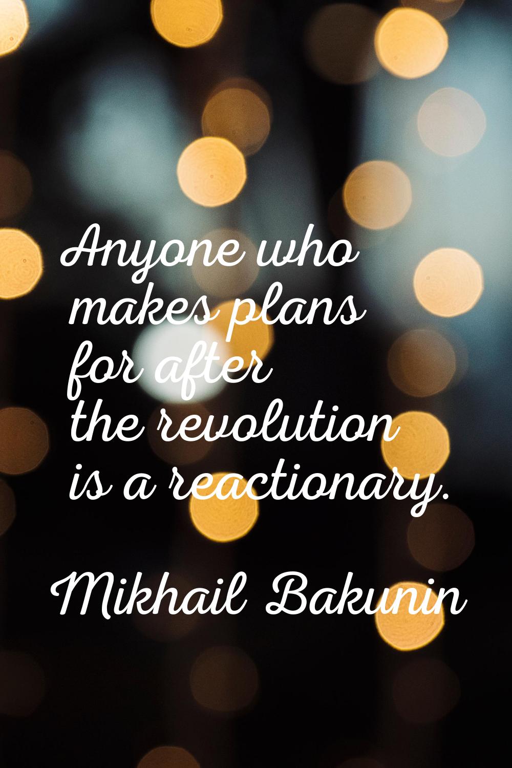 Anyone who makes plans for after the revolution is a reactionary.
