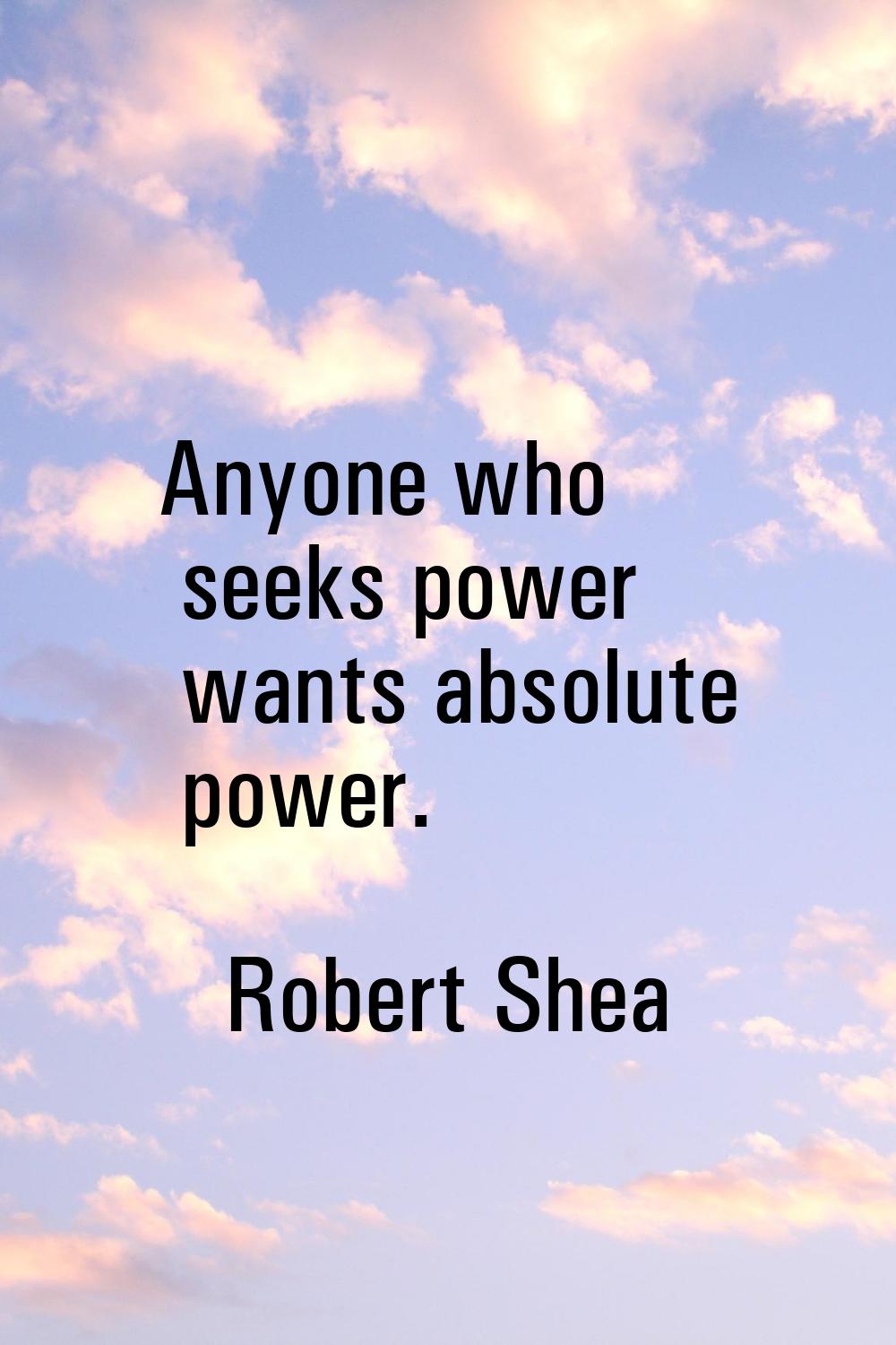 Anyone who seeks power wants absolute power.