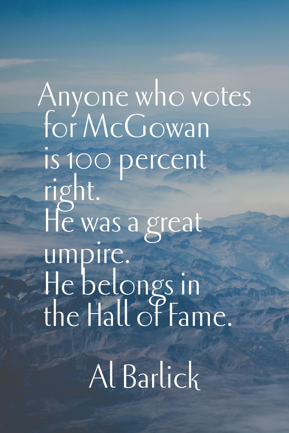Anyone who votes for McGowan is 100 percent right. He was a great umpire. He belongs in the Hall of