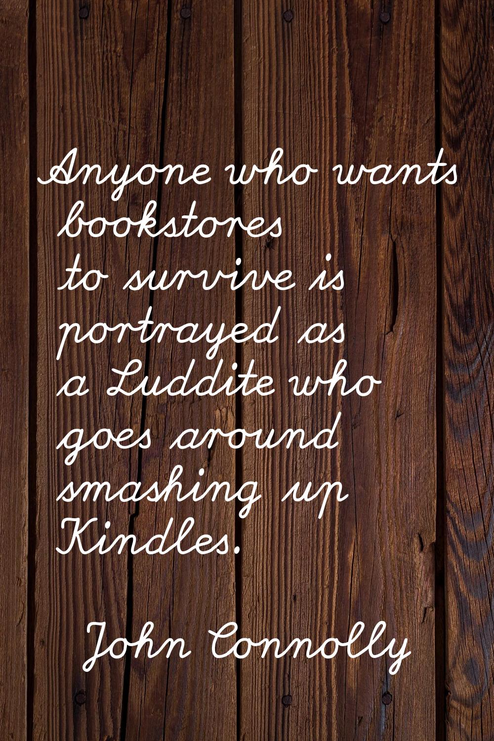 Anyone who wants bookstores to survive is portrayed as a Luddite who goes around smashing up Kindle