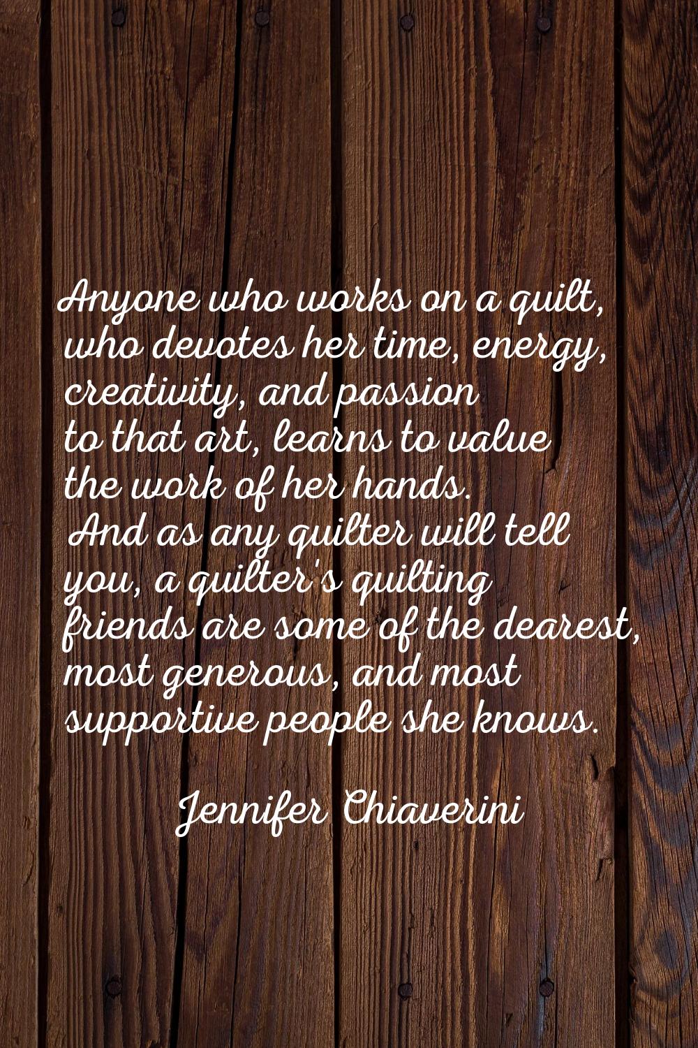 Anyone who works on a quilt, who devotes her time, energy, creativity, and passion to that art, lea