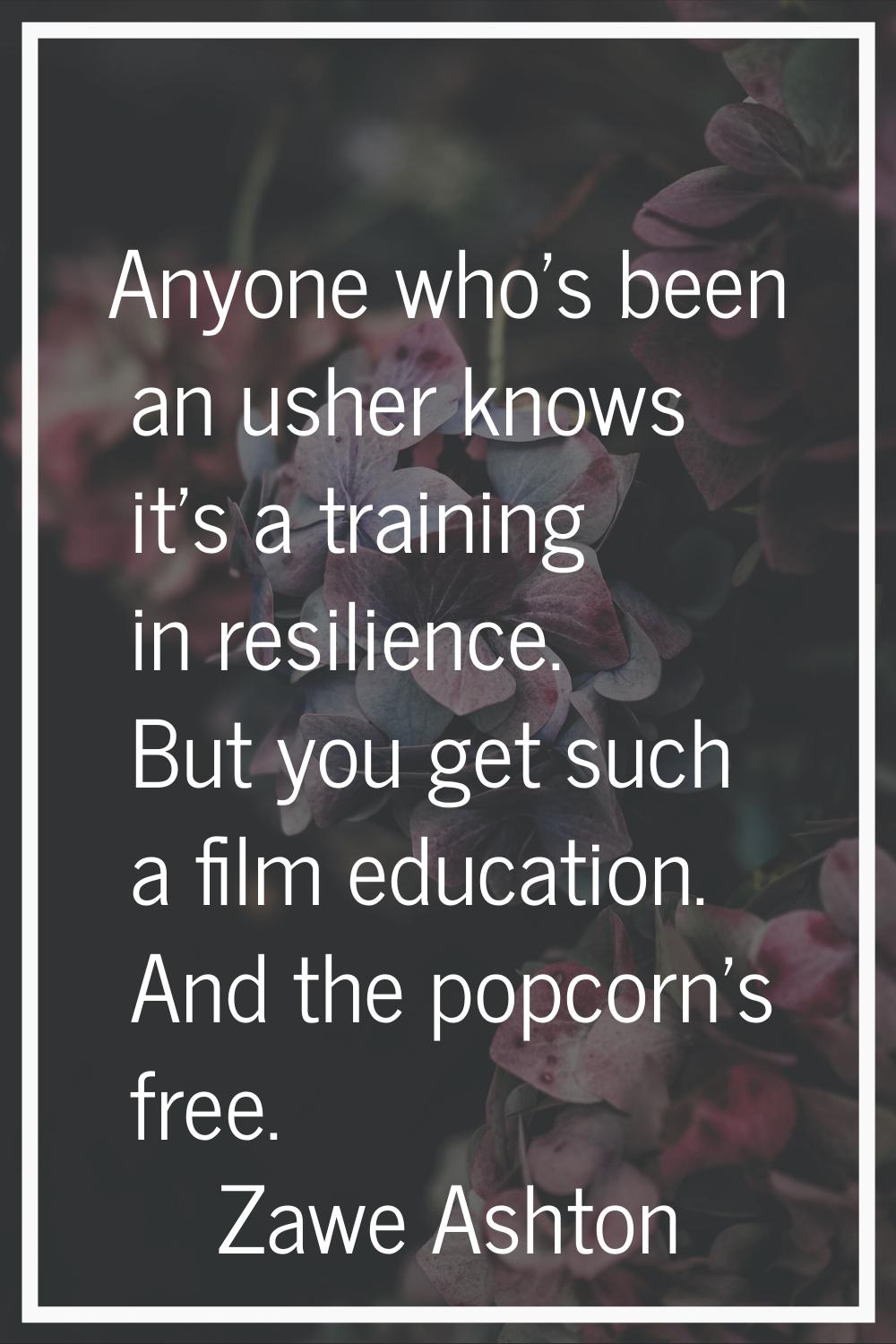 Anyone who's been an usher knows it's a training in resilience. But you get such a film education. 