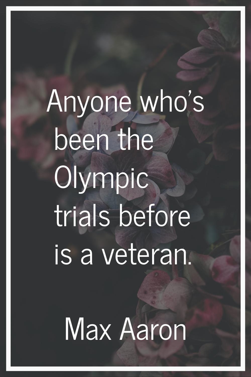 Anyone who's been the Olympic trials before is a veteran.