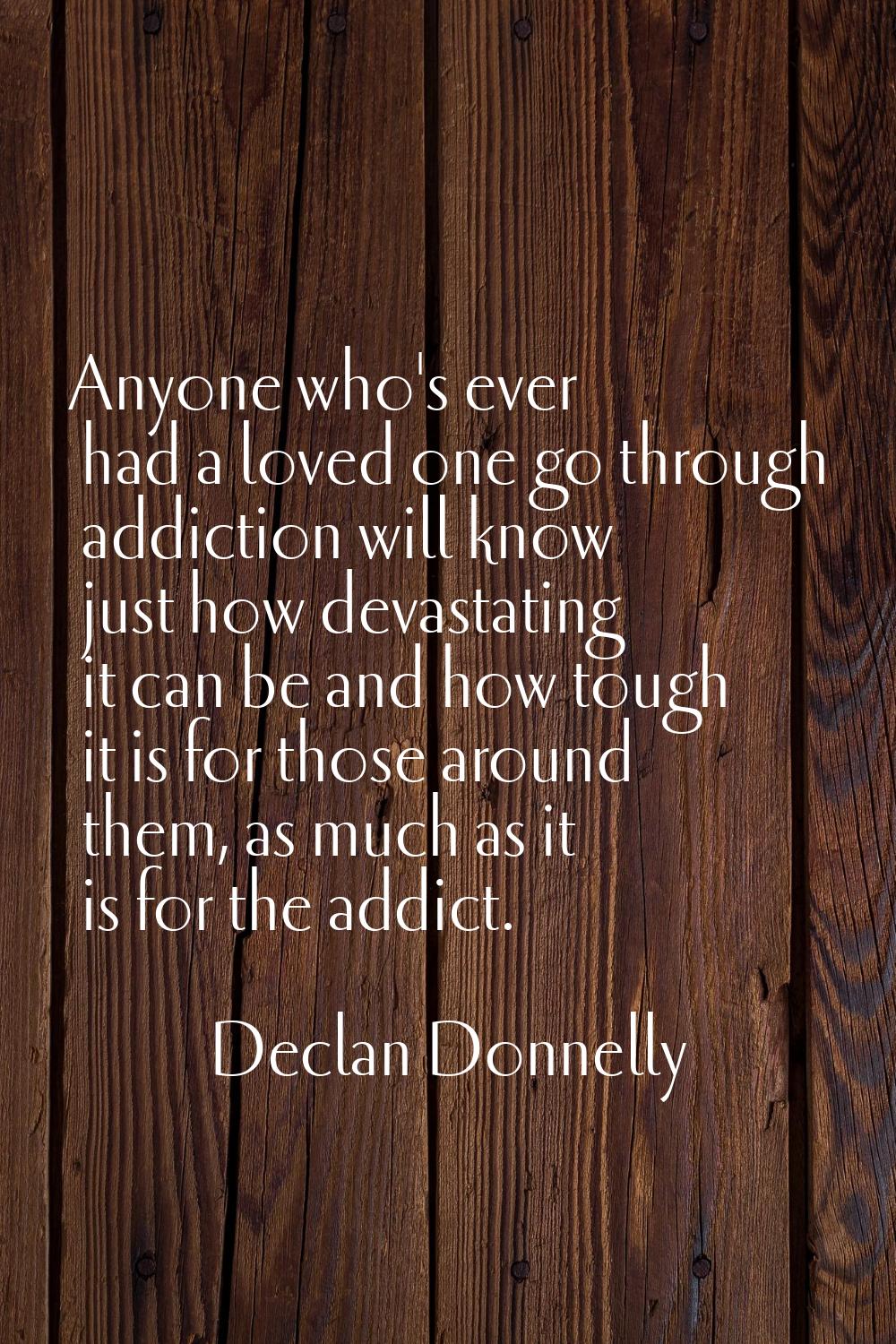 Anyone who's ever had a loved one go through addiction will know just how devastating it can be and