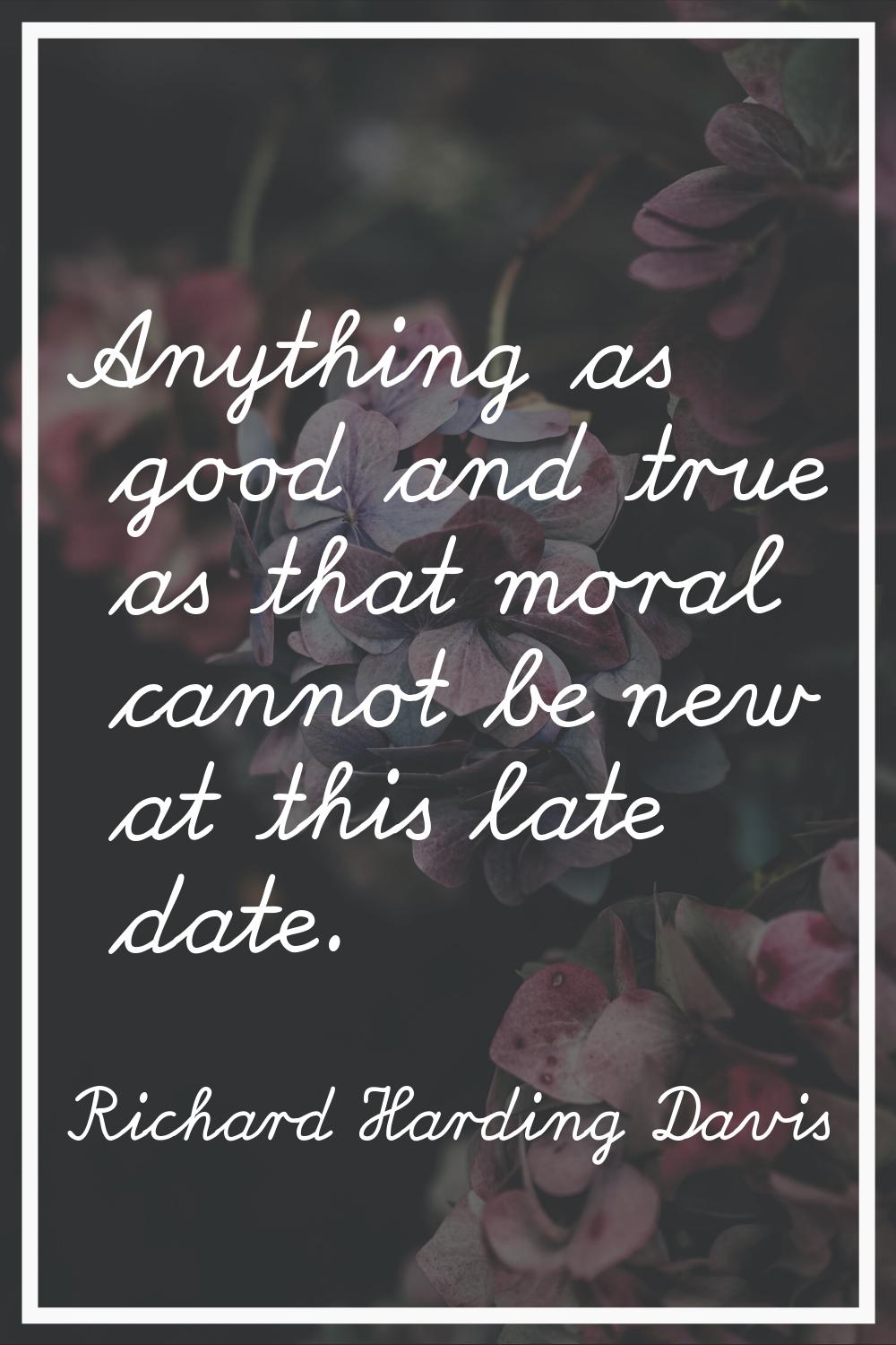 Anything as good and true as that moral cannot be new at this late date.