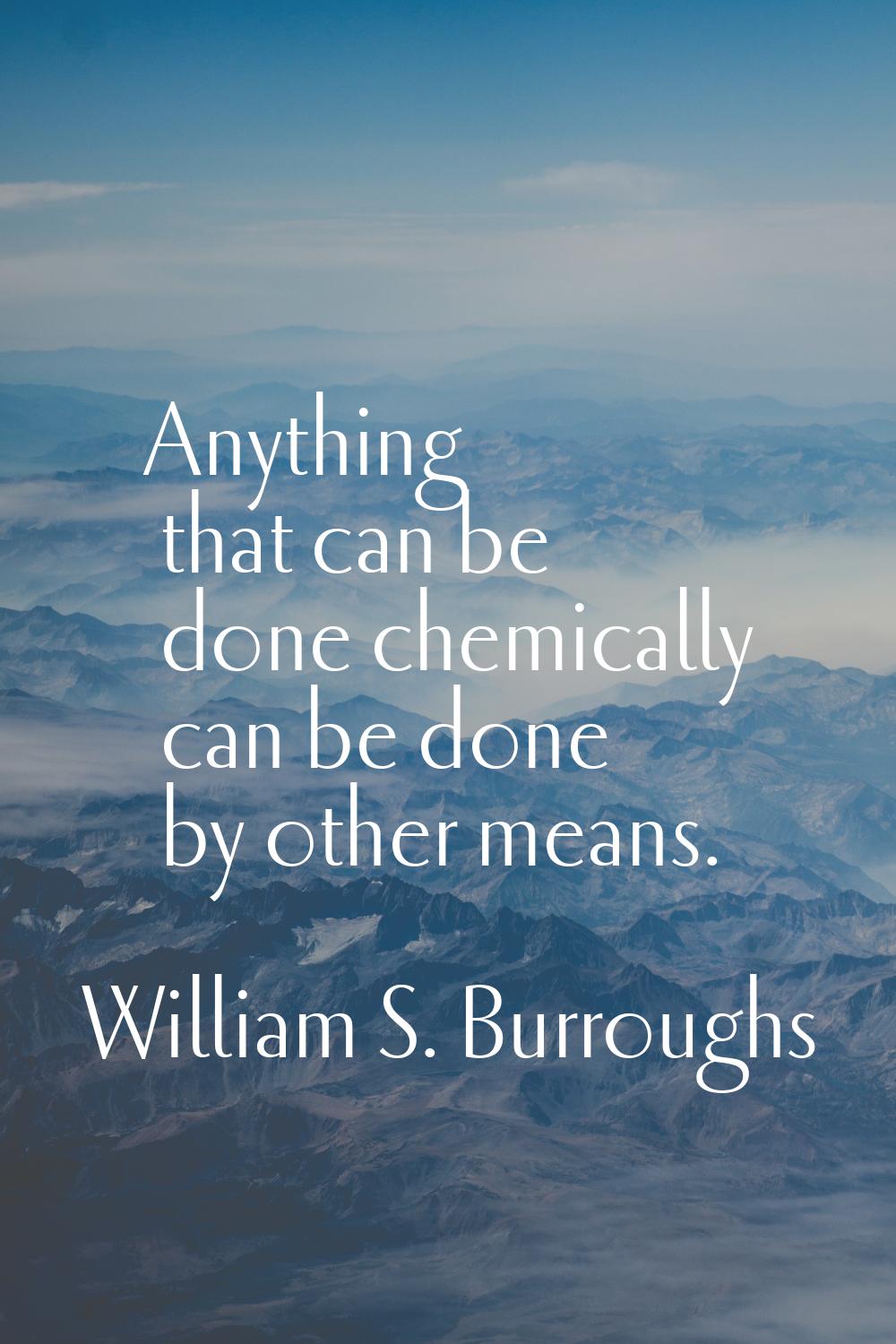 Anything that can be done chemically can be done by other means.