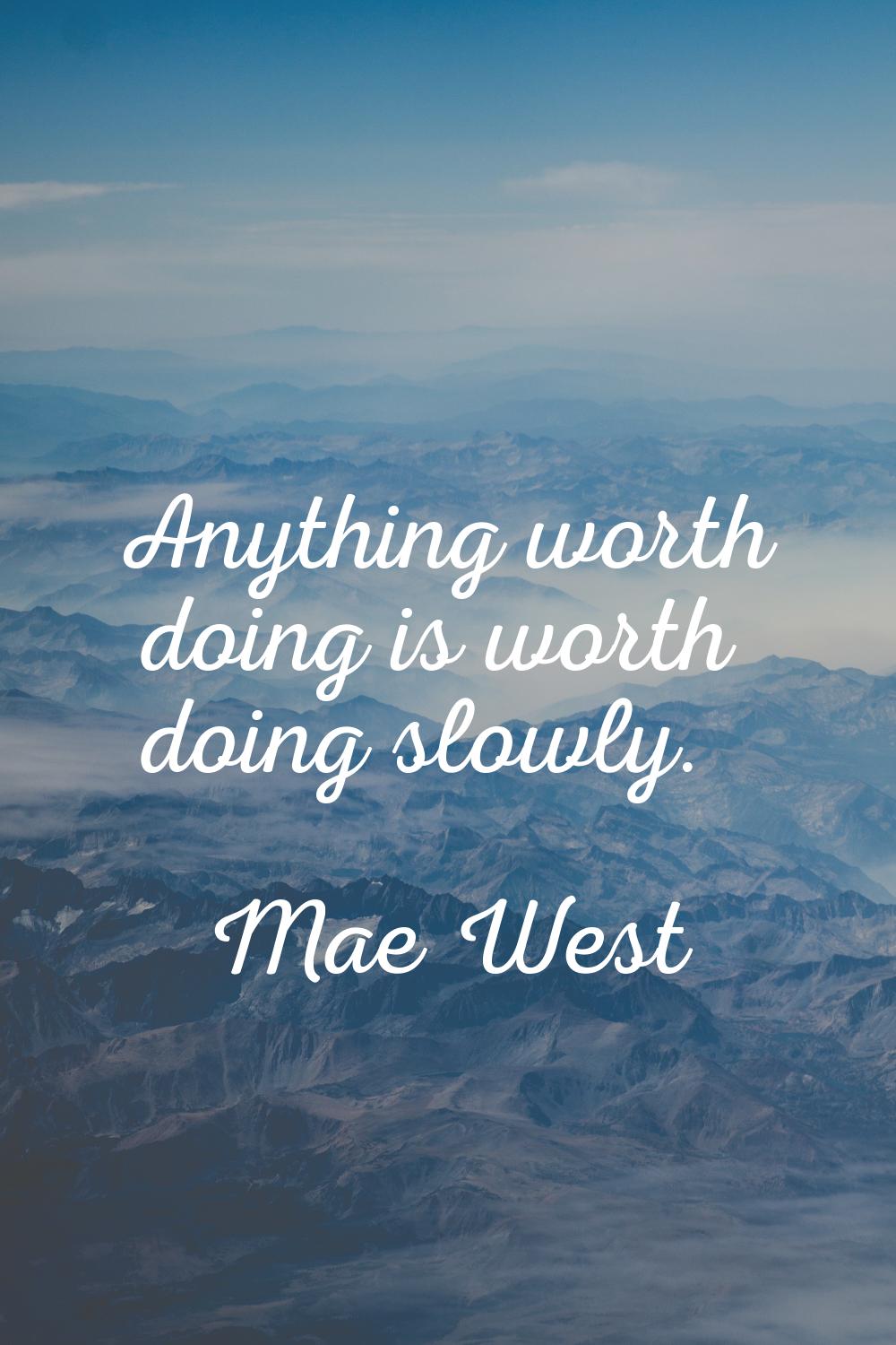 Anything worth doing is worth doing slowly.