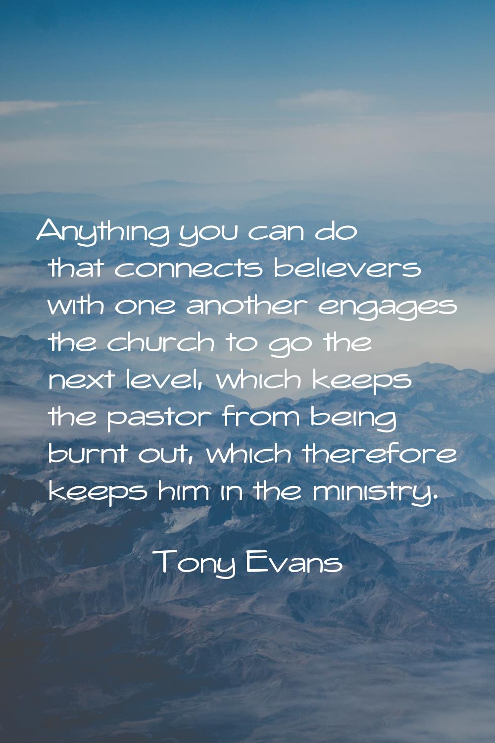 Anything you can do that connects believers with one another engages the church to go the next leve