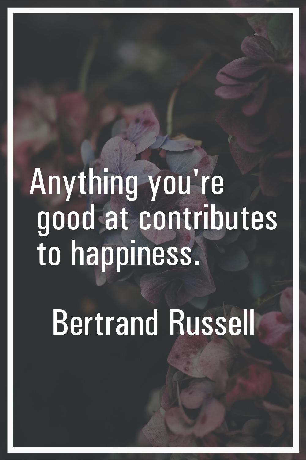 Anything you're good at contributes to happiness.