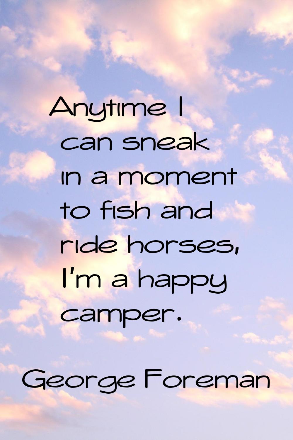 Anytime I can sneak in a moment to fish and ride horses, I'm a happy camper.
