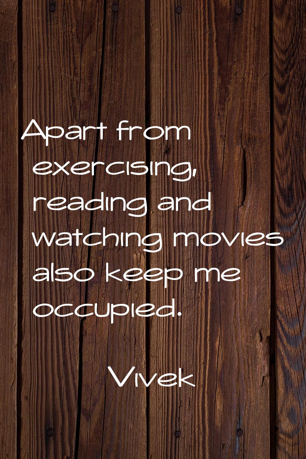 Apart from exercising, reading and watching movies also keep me occupied.
