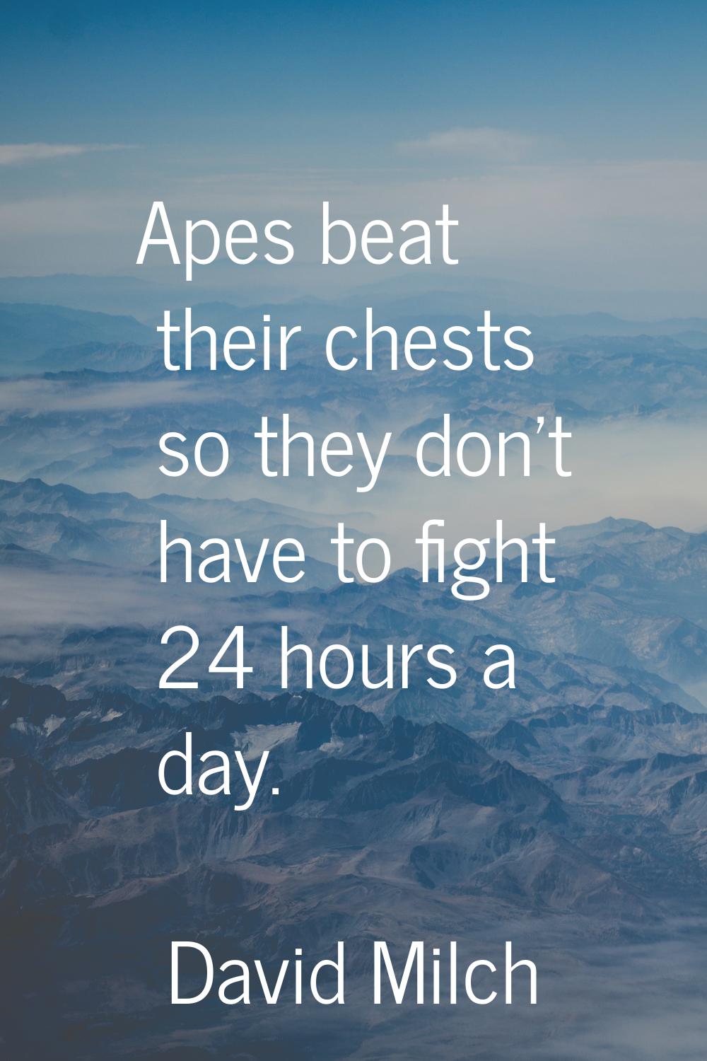 Apes beat their chests so they don't have to fight 24 hours a day.