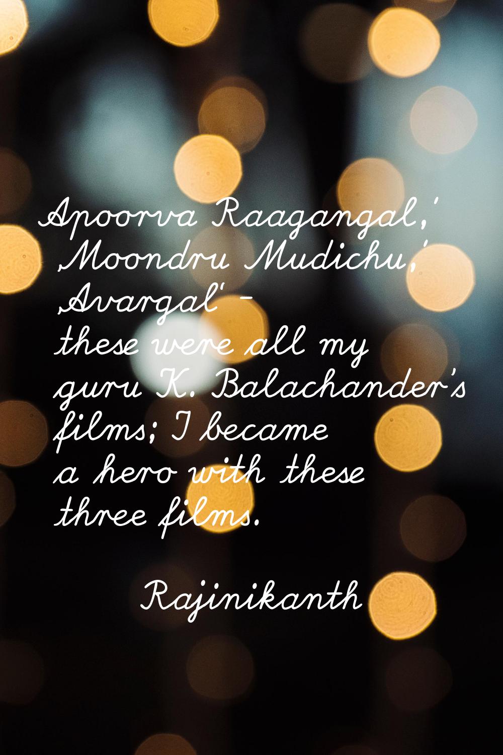 Apoorva Raagangal,' 'Moondru Mudichu,' 'Avargal' - these were all my guru K. Balachander's films; I