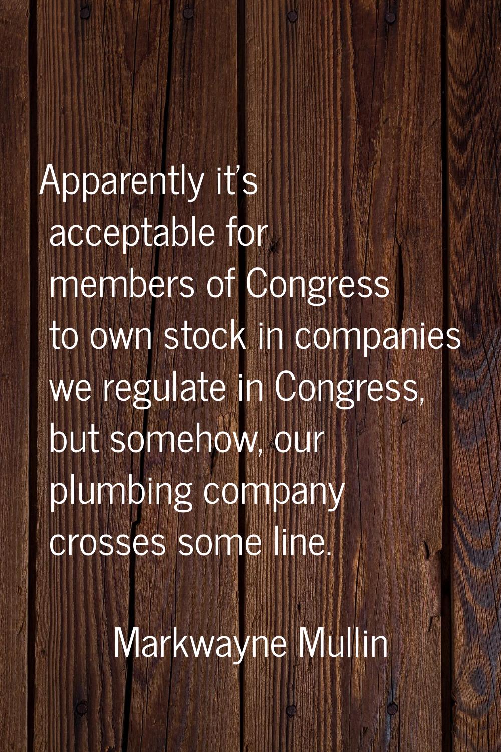 Apparently it's acceptable for members of Congress to own stock in companies we regulate in Congres