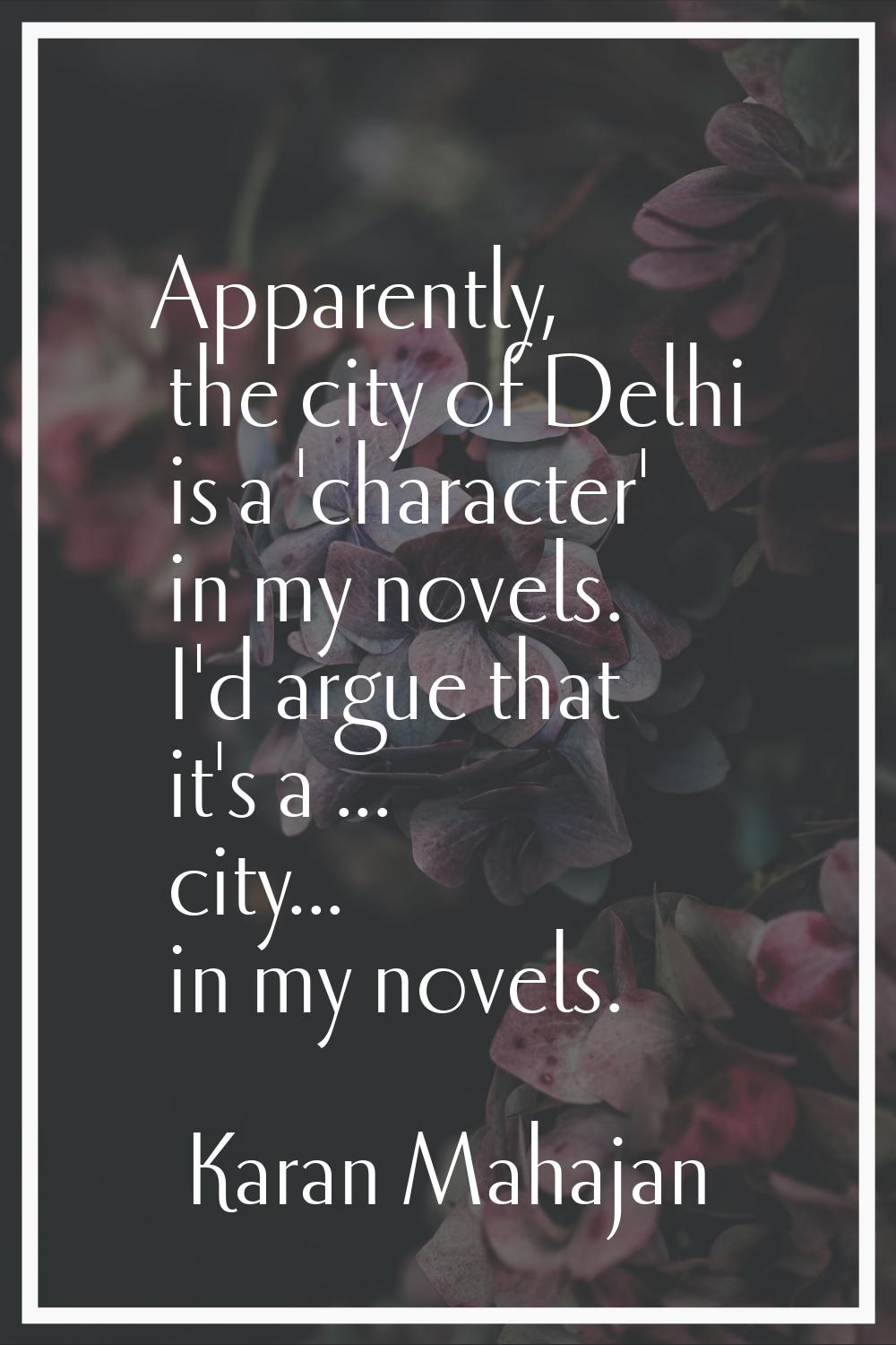 Apparently, the city of Delhi is a 'character' in my novels. I'd argue that it's a ... city... in m