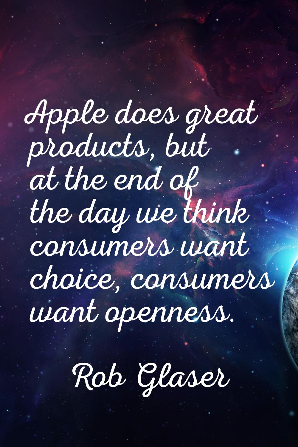 Apple does great products, but at the end of the day we think consumers want choice, consumers want