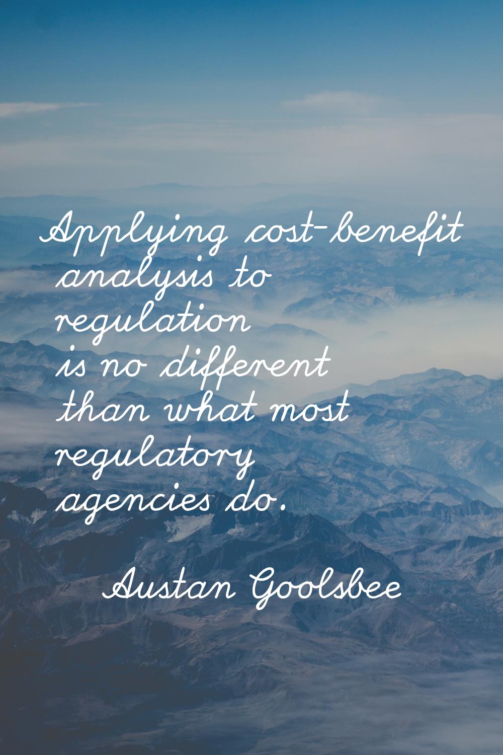 Applying cost-benefit analysis to regulation is no different than what most regulatory agencies do.