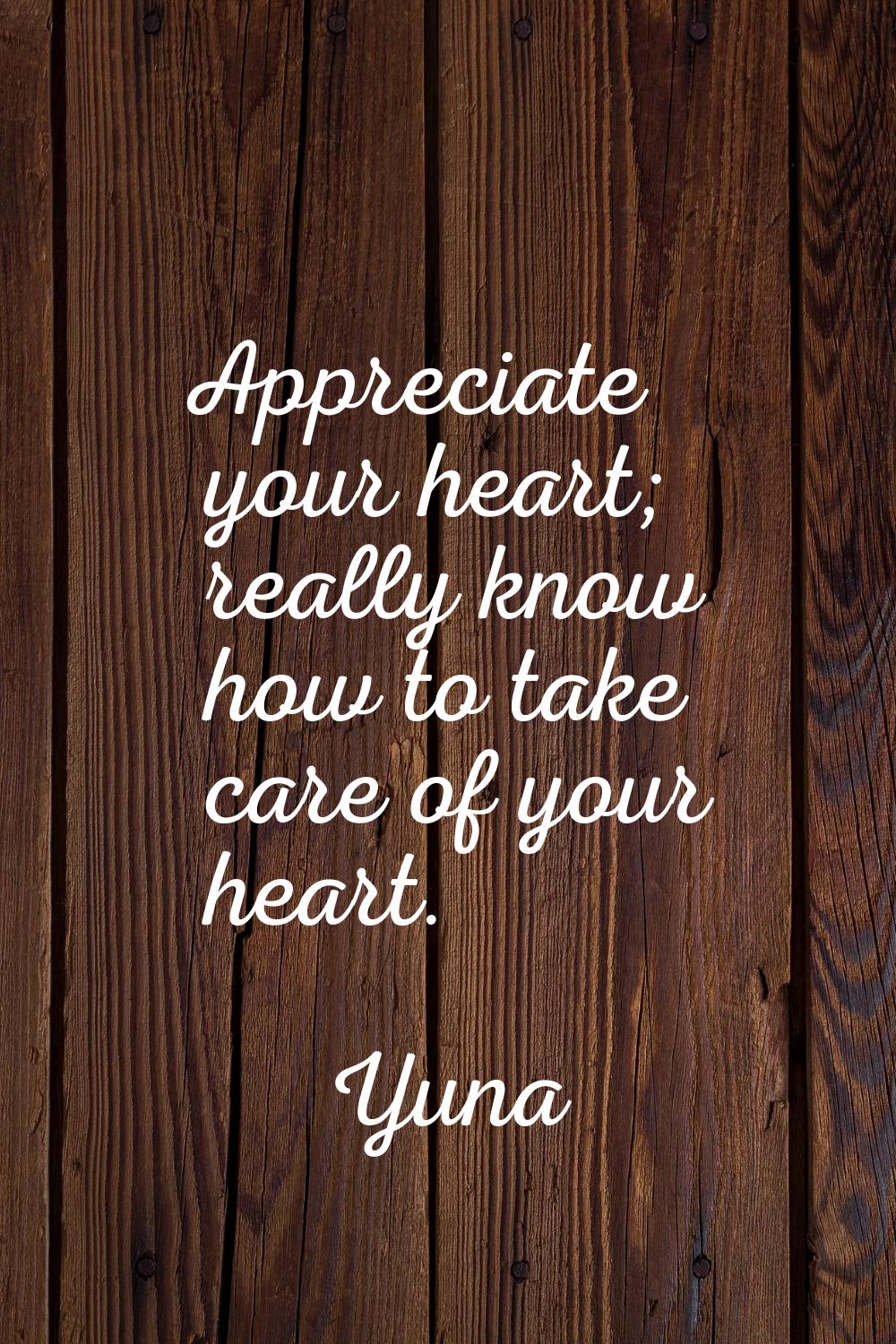 Appreciate your heart; really know how to take care of your heart.
