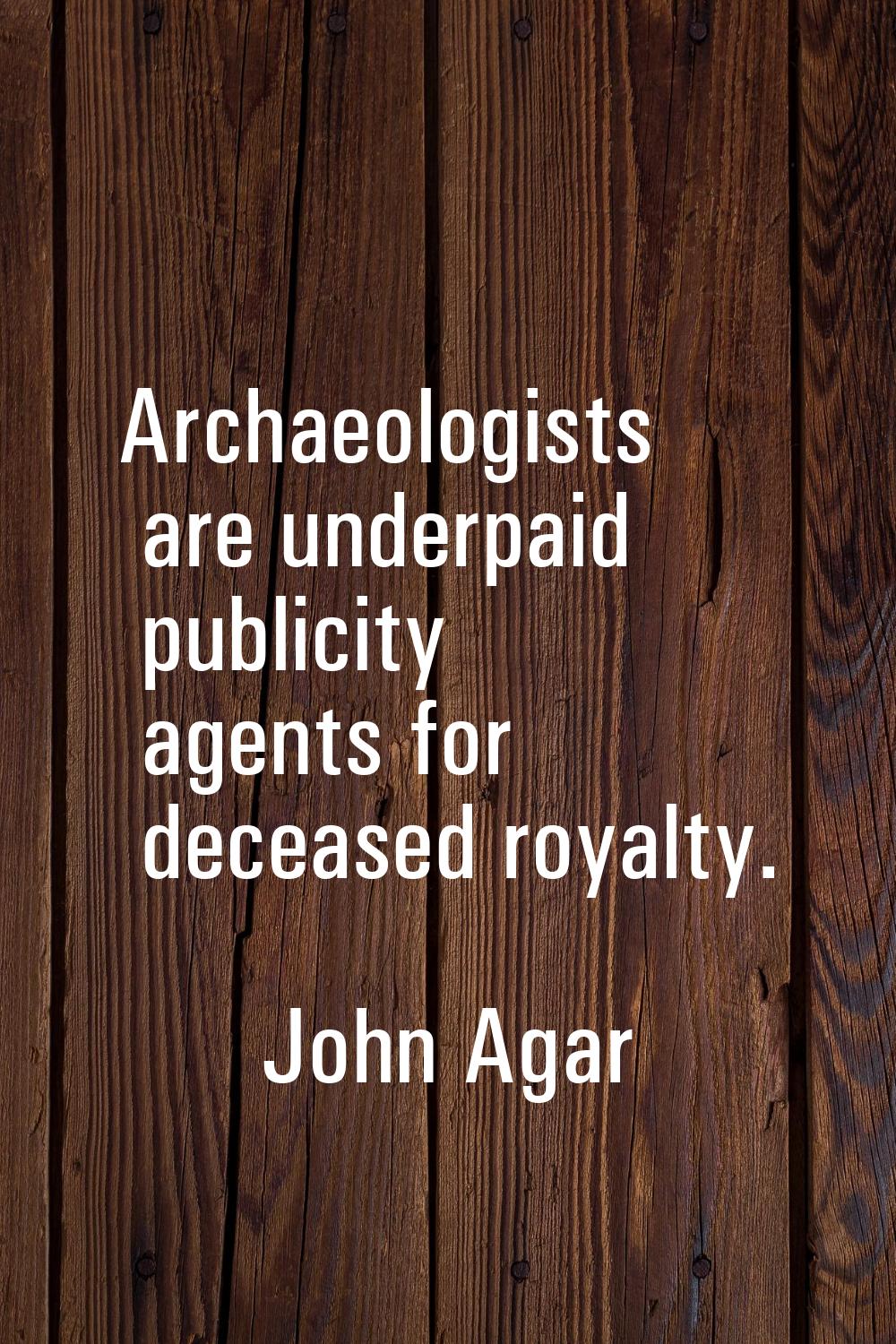 Archaeologists are underpaid publicity agents for deceased royalty.
