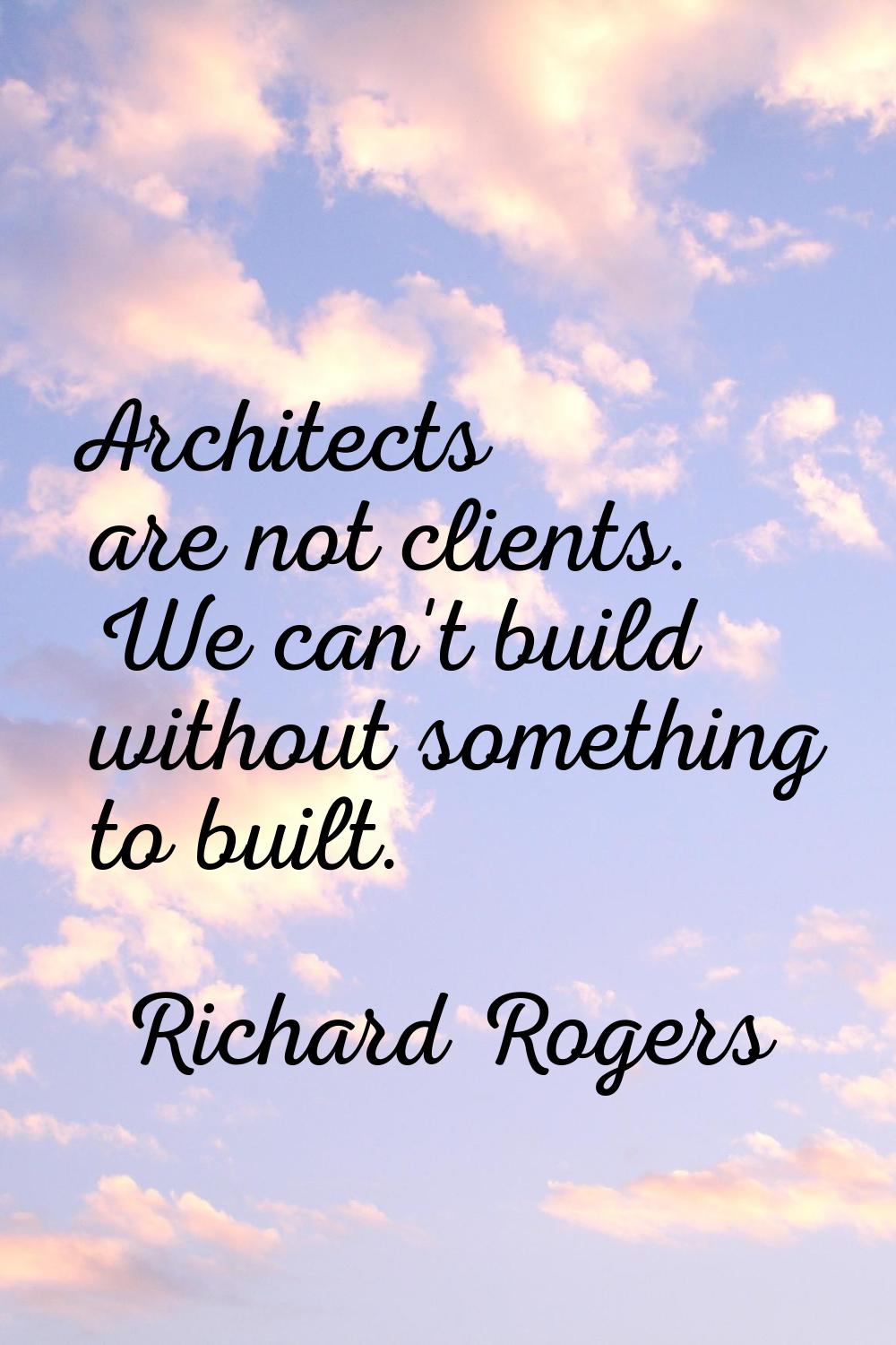 Architects are not clients. We can't build without something to built.