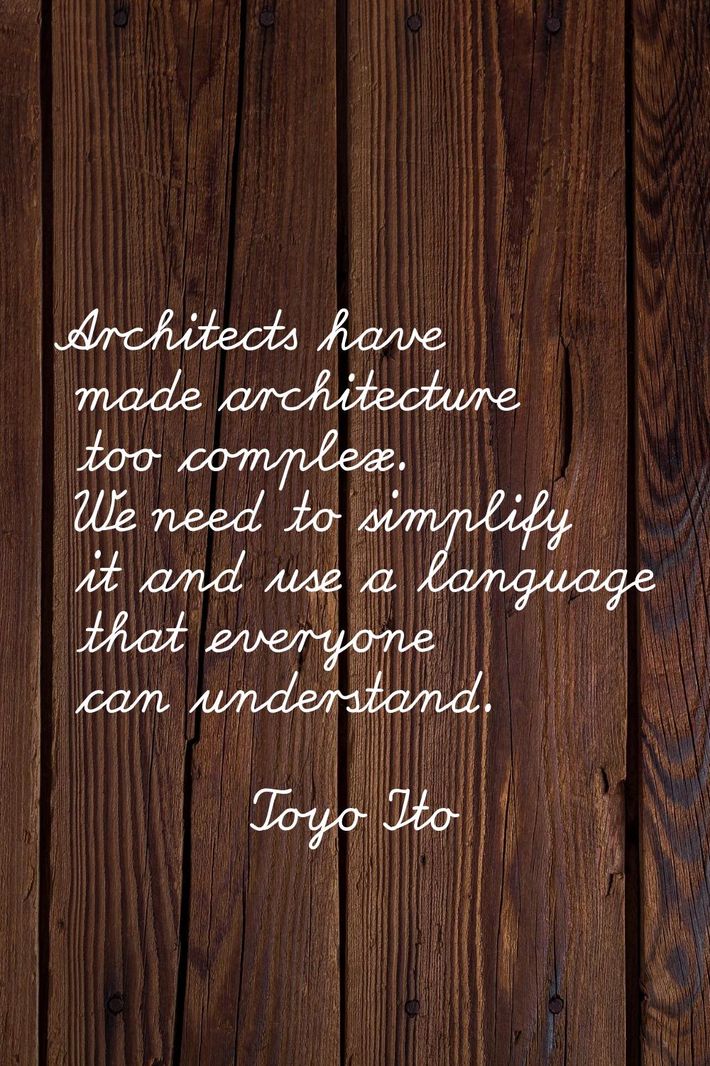Architects have made architecture too complex. We need to simplify it and use a language that every