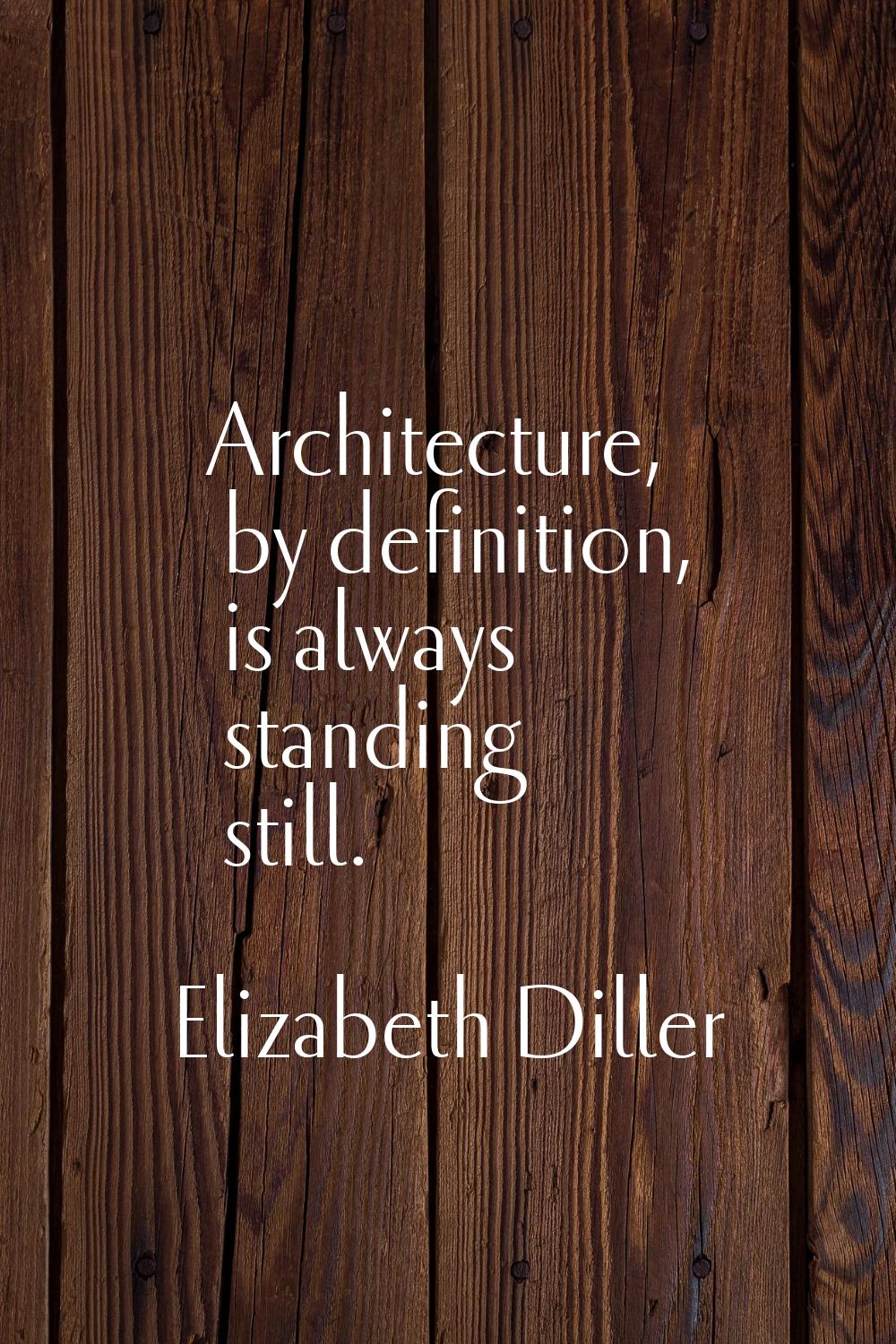 Architecture, by definition, is always standing still.