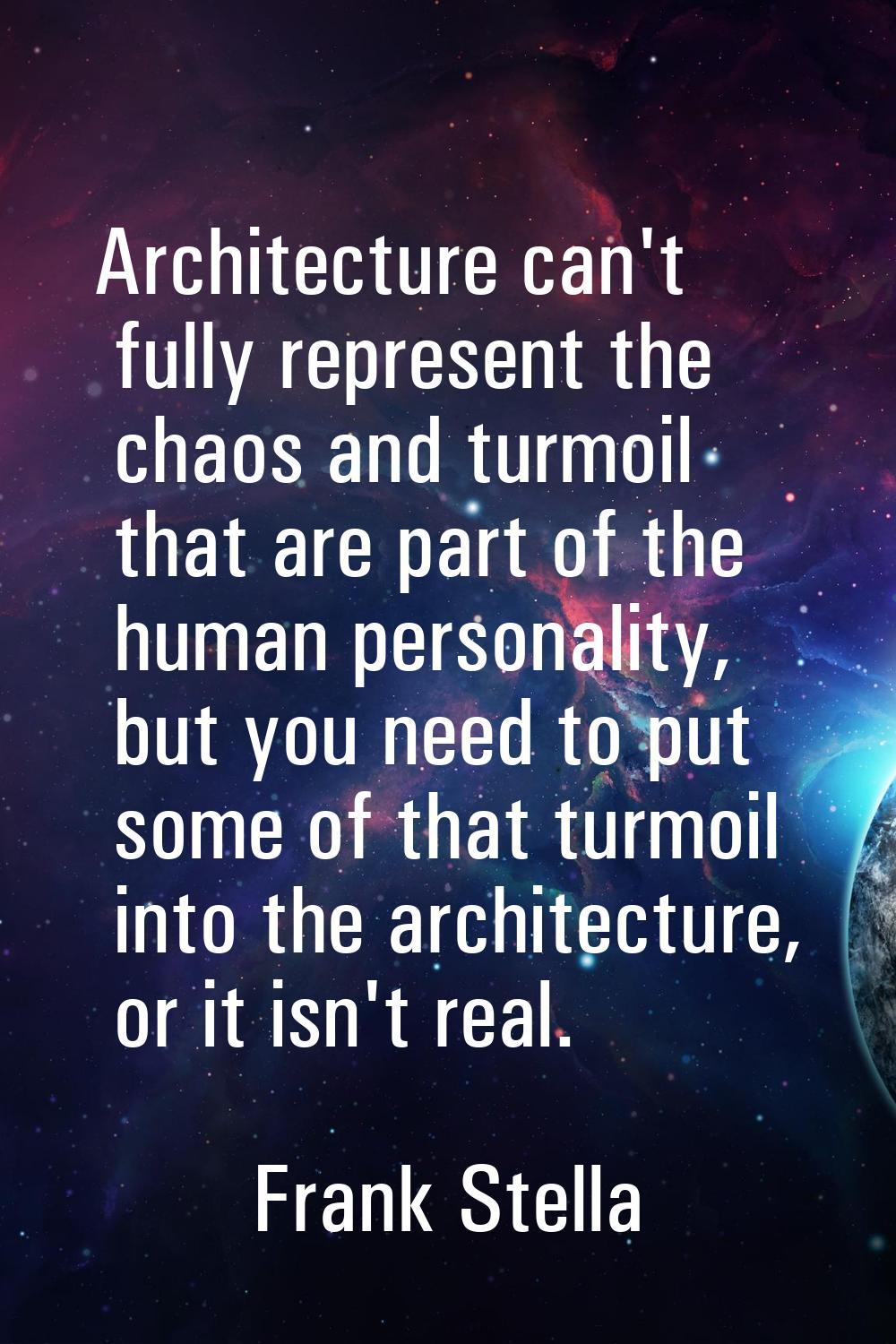 Architecture can't fully represent the chaos and turmoil that are part of the human personality, bu