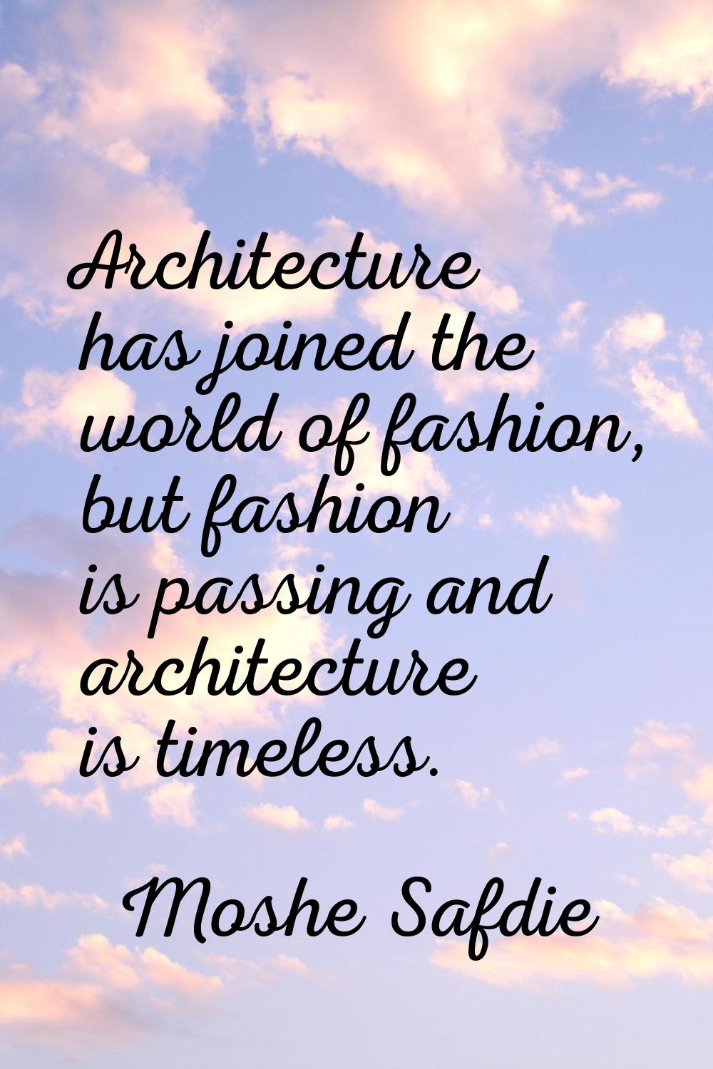 Architecture has joined the world of fashion, but fashion is passing and architecture is timeless.