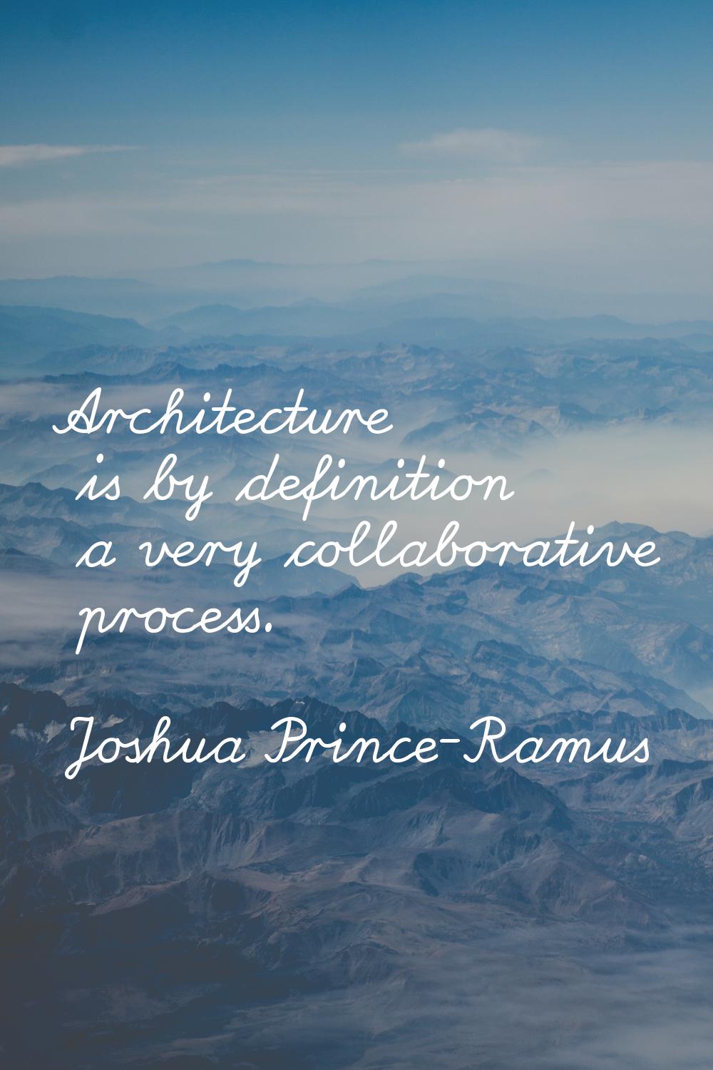 Architecture is by definition a very collaborative process.