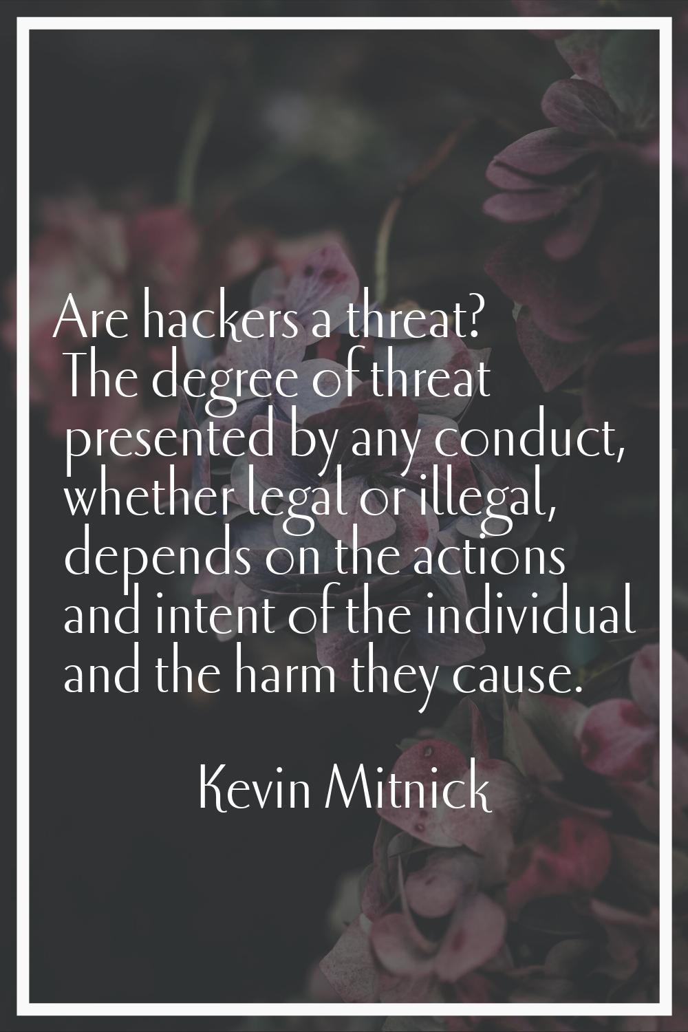 Are hackers a threat? The degree of threat presented by any conduct, whether legal or illegal, depe