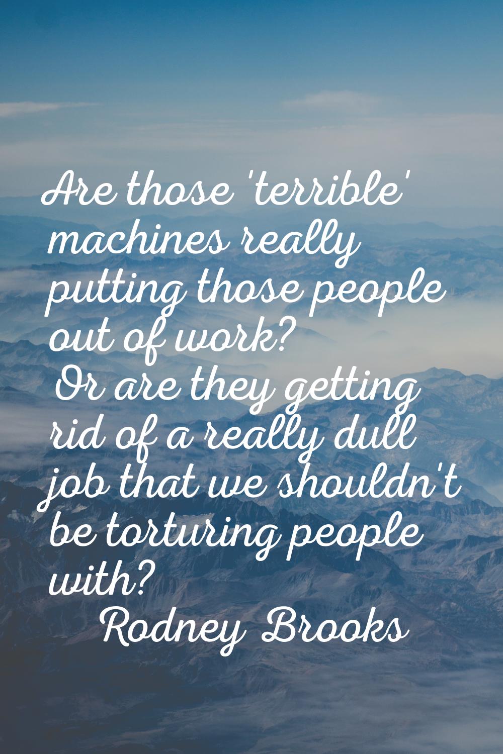 Are those 'terrible' machines really putting those people out of work? Or are they getting rid of a