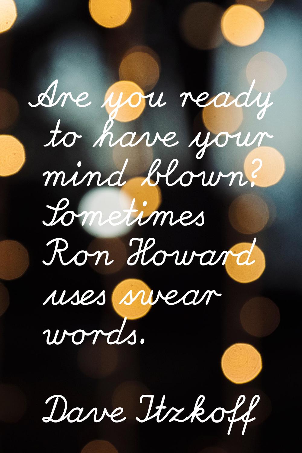 Are you ready to have your mind blown? Sometimes Ron Howard uses swear words.